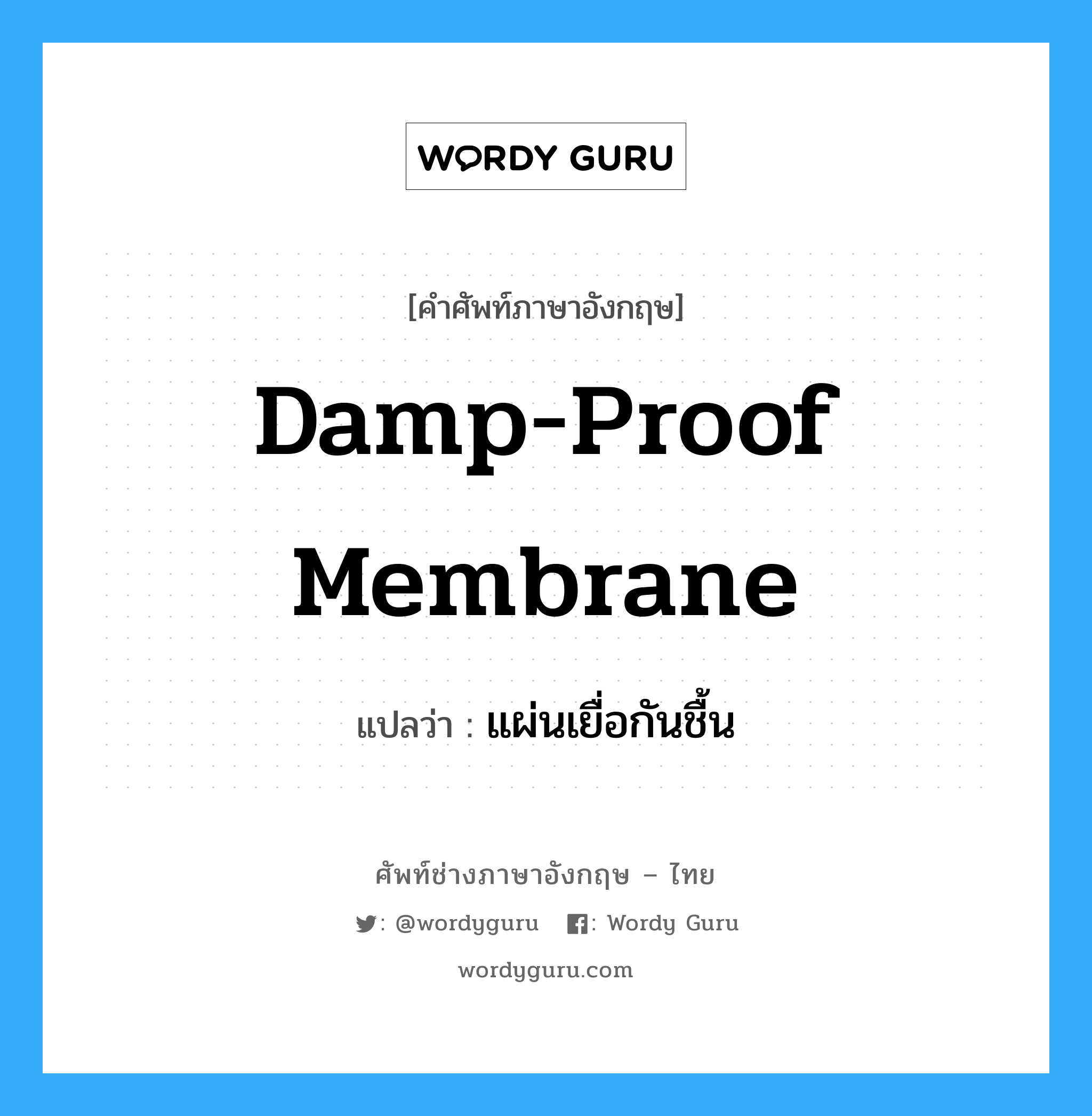 damp-proof membrane แปลว่า?, คำศัพท์ช่างภาษาอังกฤษ - ไทย damp-proof membrane คำศัพท์ภาษาอังกฤษ damp-proof membrane แปลว่า แผ่นเยื่อกันชื้น