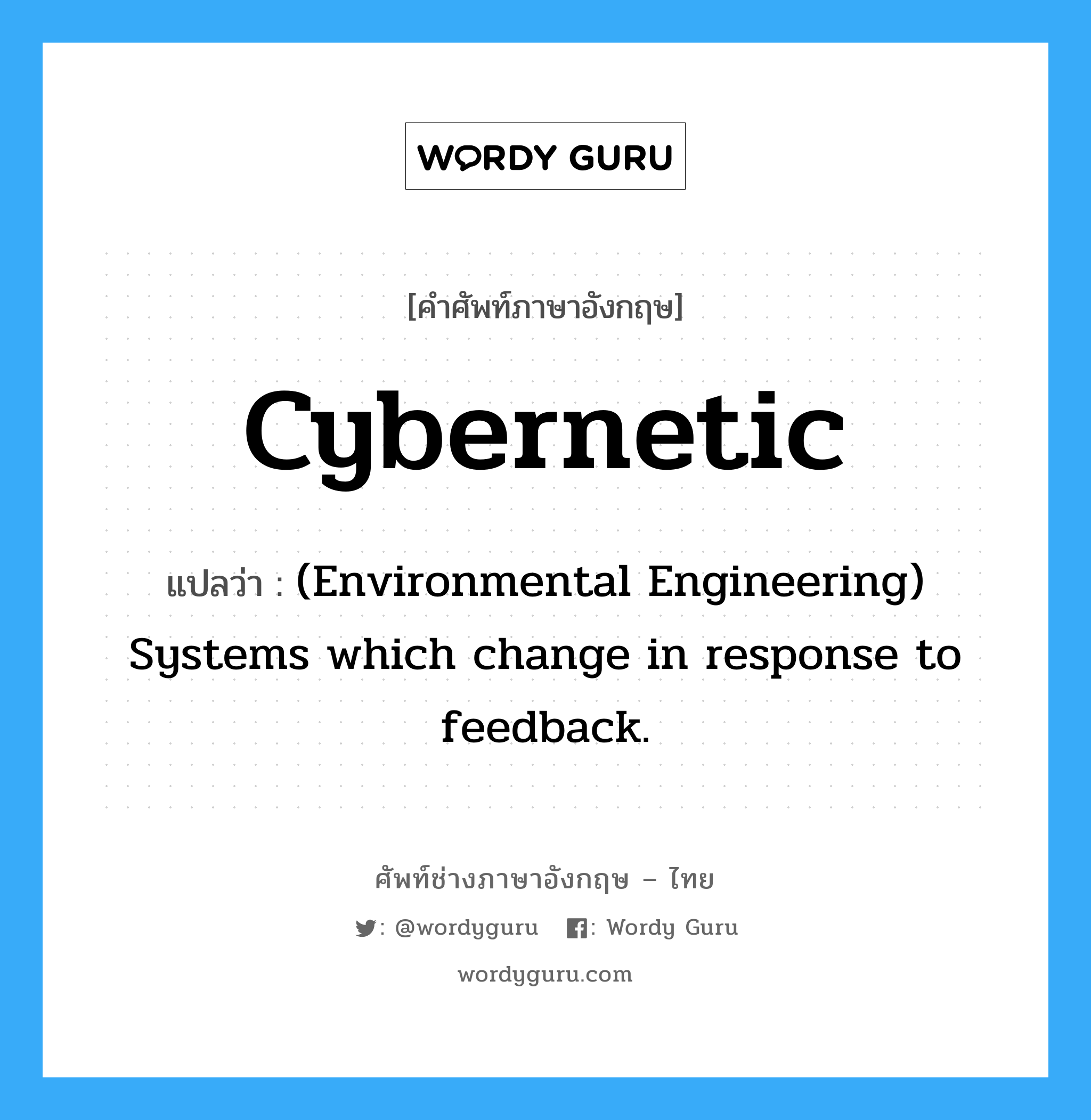 Cybernetic แปลว่า?, คำศัพท์ช่างภาษาอังกฤษ - ไทย Cybernetic คำศัพท์ภาษาอังกฤษ Cybernetic แปลว่า (Environmental Engineering) Systems which change in response to feedback.