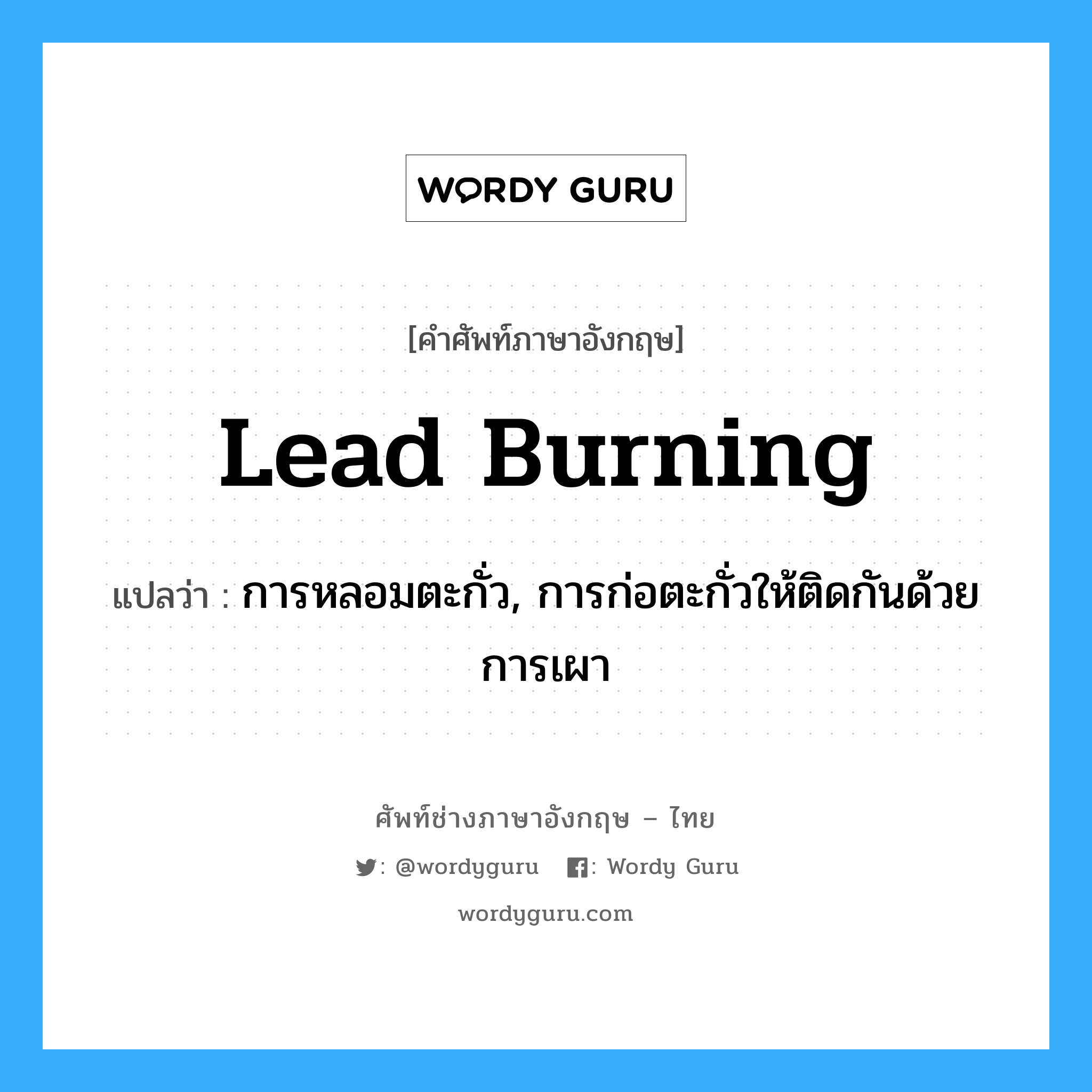 lead burning แปลว่า?, คำศัพท์ช่างภาษาอังกฤษ - ไทย lead burning คำศัพท์ภาษาอังกฤษ lead burning แปลว่า การหลอมตะกั่ว, การก่อตะกั่วให้ติดกันด้วยการเผา