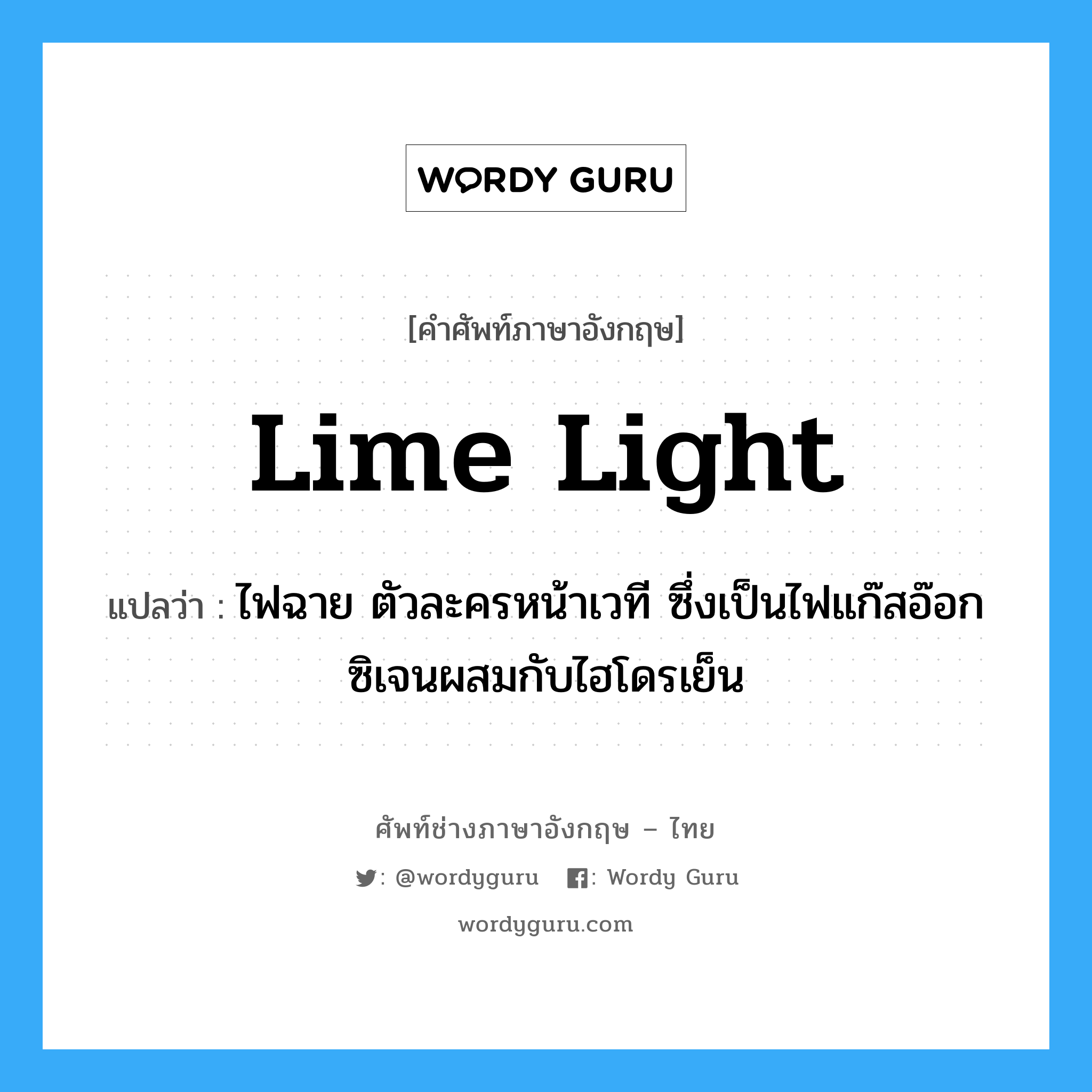 lime light แปลว่า?, คำศัพท์ช่างภาษาอังกฤษ - ไทย lime light คำศัพท์ภาษาอังกฤษ lime light แปลว่า ไฟฉาย ตัวละครหน้าเวที ซึ่งเป็นไฟแก๊สอ๊อกซิเจนผสมกับไฮโดรเย็น