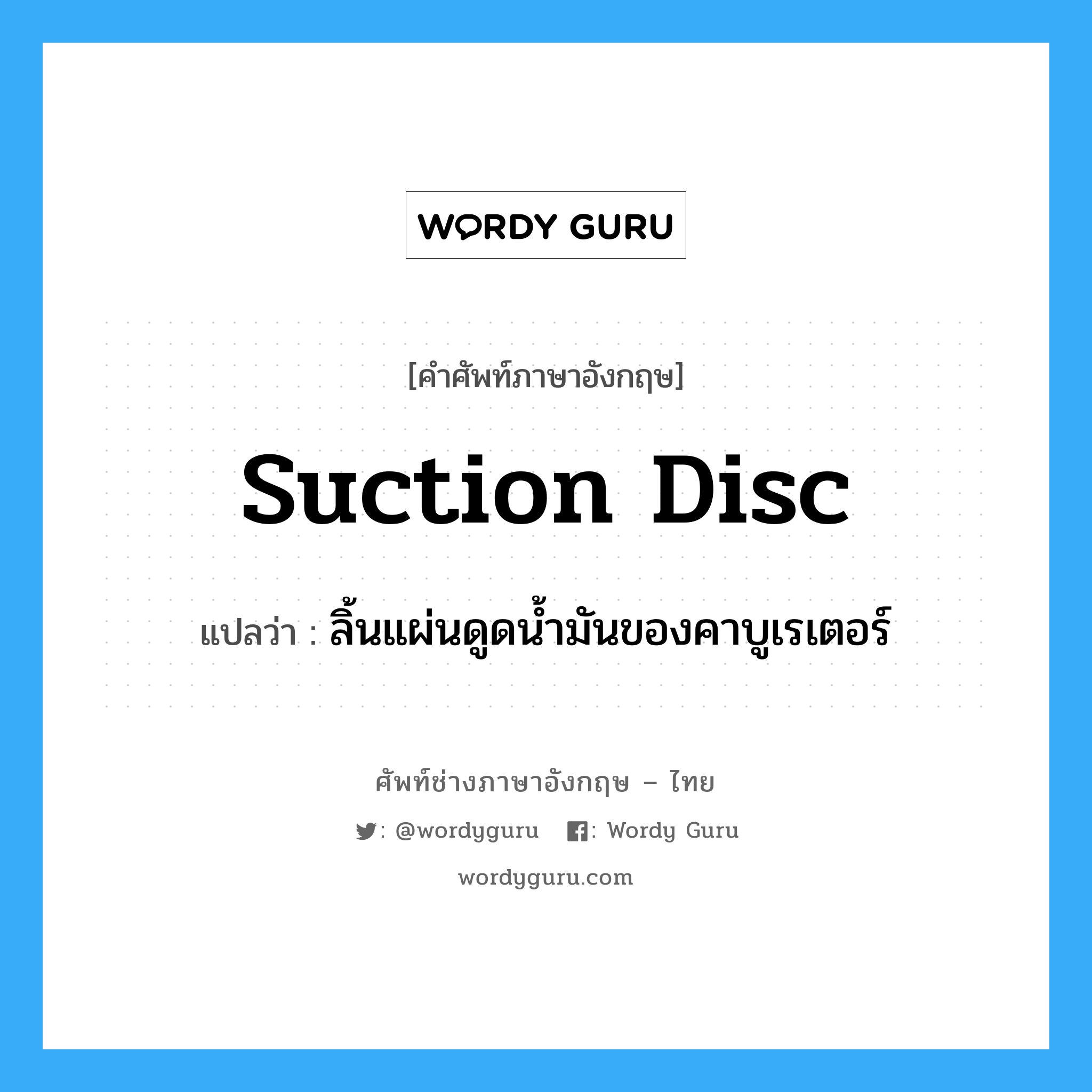 suction disc แปลว่า?, คำศัพท์ช่างภาษาอังกฤษ - ไทย suction disc คำศัพท์ภาษาอังกฤษ suction disc แปลว่า ลิ้นแผ่นดูดน้ำมันของคาบูเรเตอร์