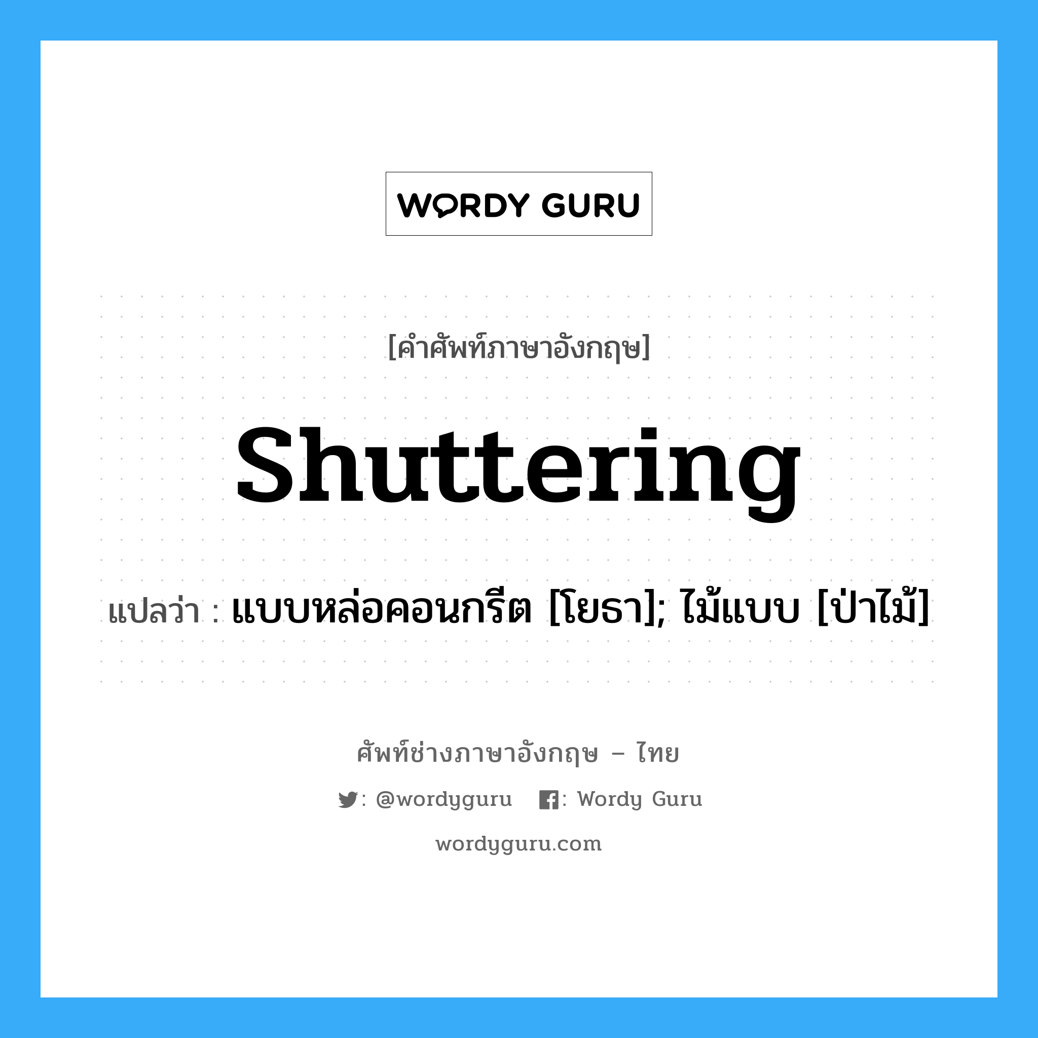 shuttering แปลว่า?, คำศัพท์ช่างภาษาอังกฤษ - ไทย shuttering คำศัพท์ภาษาอังกฤษ shuttering แปลว่า แบบหล่อคอนกรีต [โยธา]; ไม้แบบ [ป่าไม้]