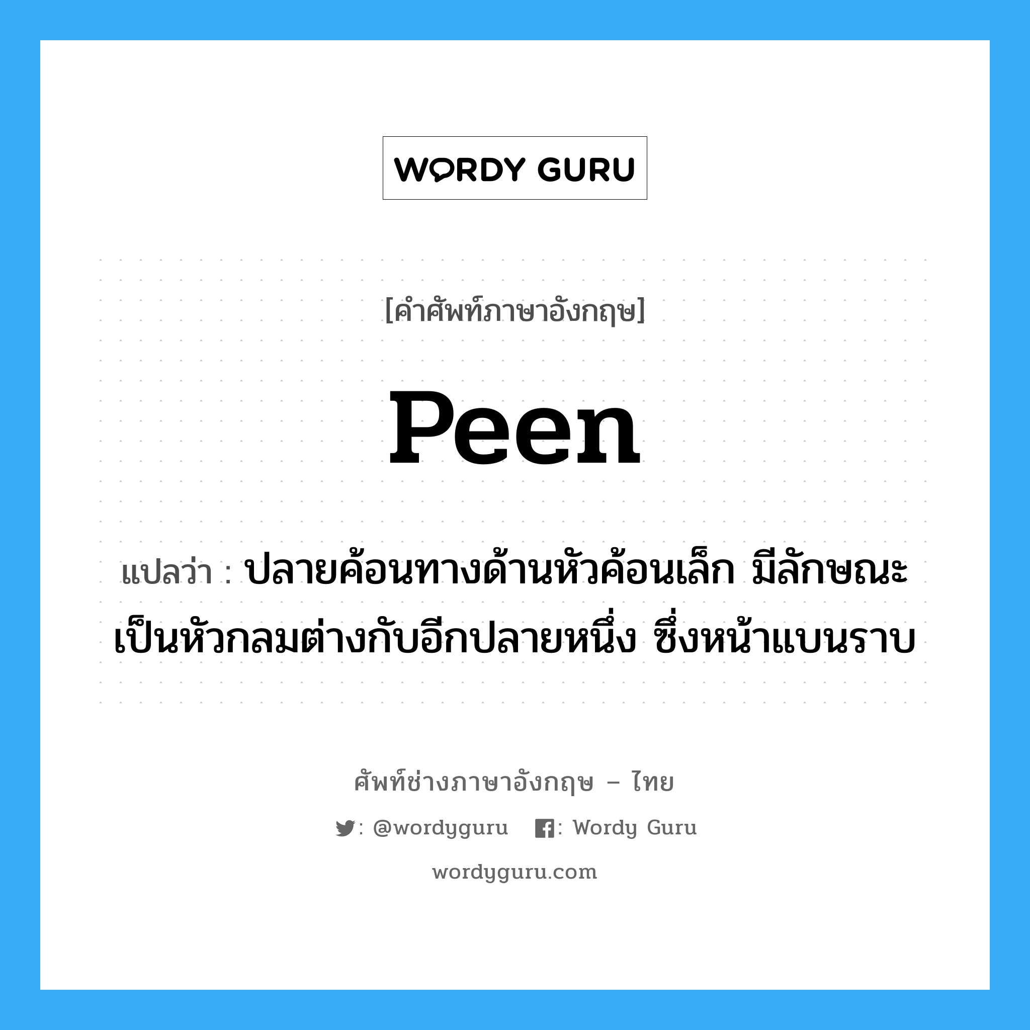 peen แปลว่า?, คำศัพท์ช่างภาษาอังกฤษ - ไทย peen คำศัพท์ภาษาอังกฤษ peen แปลว่า ปลายค้อนทางด้านหัวค้อนเล็ก มีลักษณะเป็นหัวกลมต่างกับอีกปลายหนึ่ง ซึ่งหน้าแบนราบ