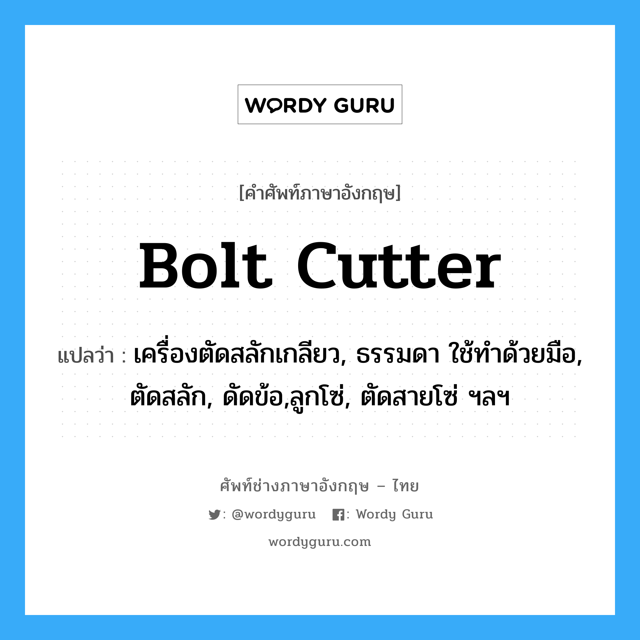 bolt cutter แปลว่า?, คำศัพท์ช่างภาษาอังกฤษ - ไทย bolt cutter คำศัพท์ภาษาอังกฤษ bolt cutter แปลว่า เครื่องตัดสลักเกลียว, ธรรมดา ใช้ทำด้วยมือ, ตัดสลัก, ดัดข้อ,ลูกโซ่, ตัดสายโซ่ ฯลฯ