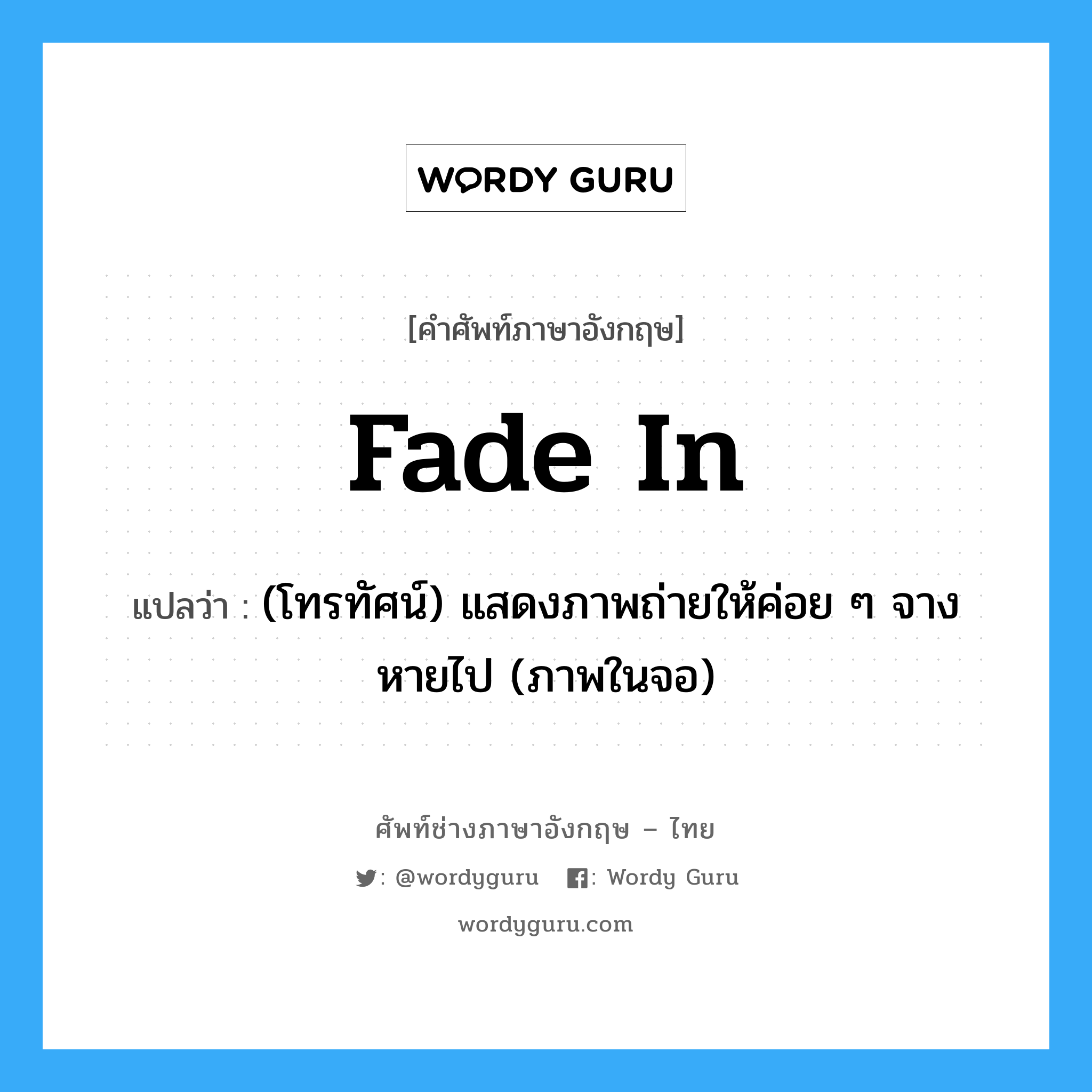 fade in แปลว่า?, คำศัพท์ช่างภาษาอังกฤษ - ไทย fade in คำศัพท์ภาษาอังกฤษ fade in แปลว่า (โทรทัศน์) แสดงภาพถ่ายให้ค่อย ๆ จางหายไป (ภาพในจอ)