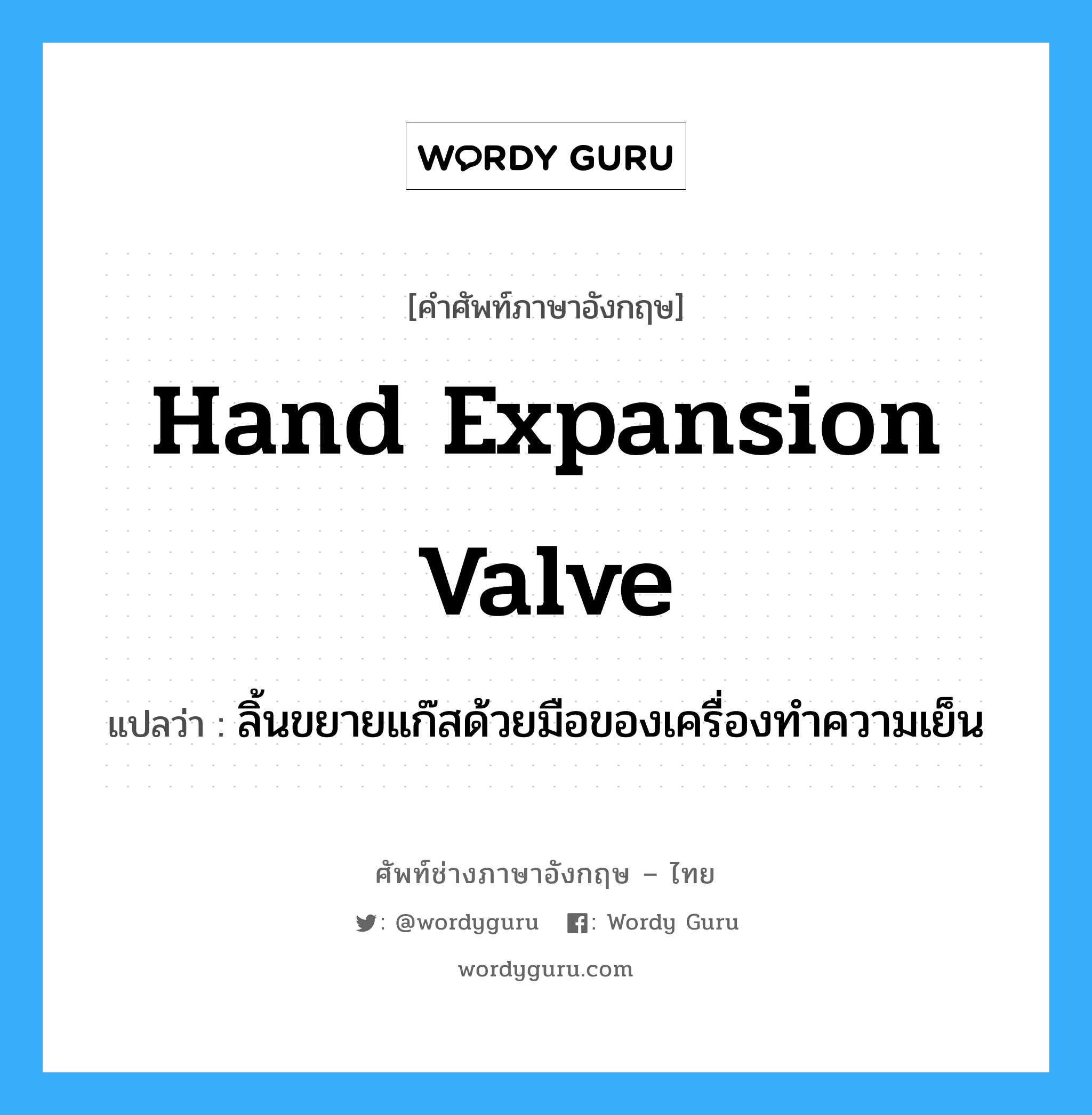 hand expansion valve แปลว่า?, คำศัพท์ช่างภาษาอังกฤษ - ไทย hand expansion valve คำศัพท์ภาษาอังกฤษ hand expansion valve แปลว่า ลิ้นขยายแก๊สด้วยมือของเครื่องทำความเย็น