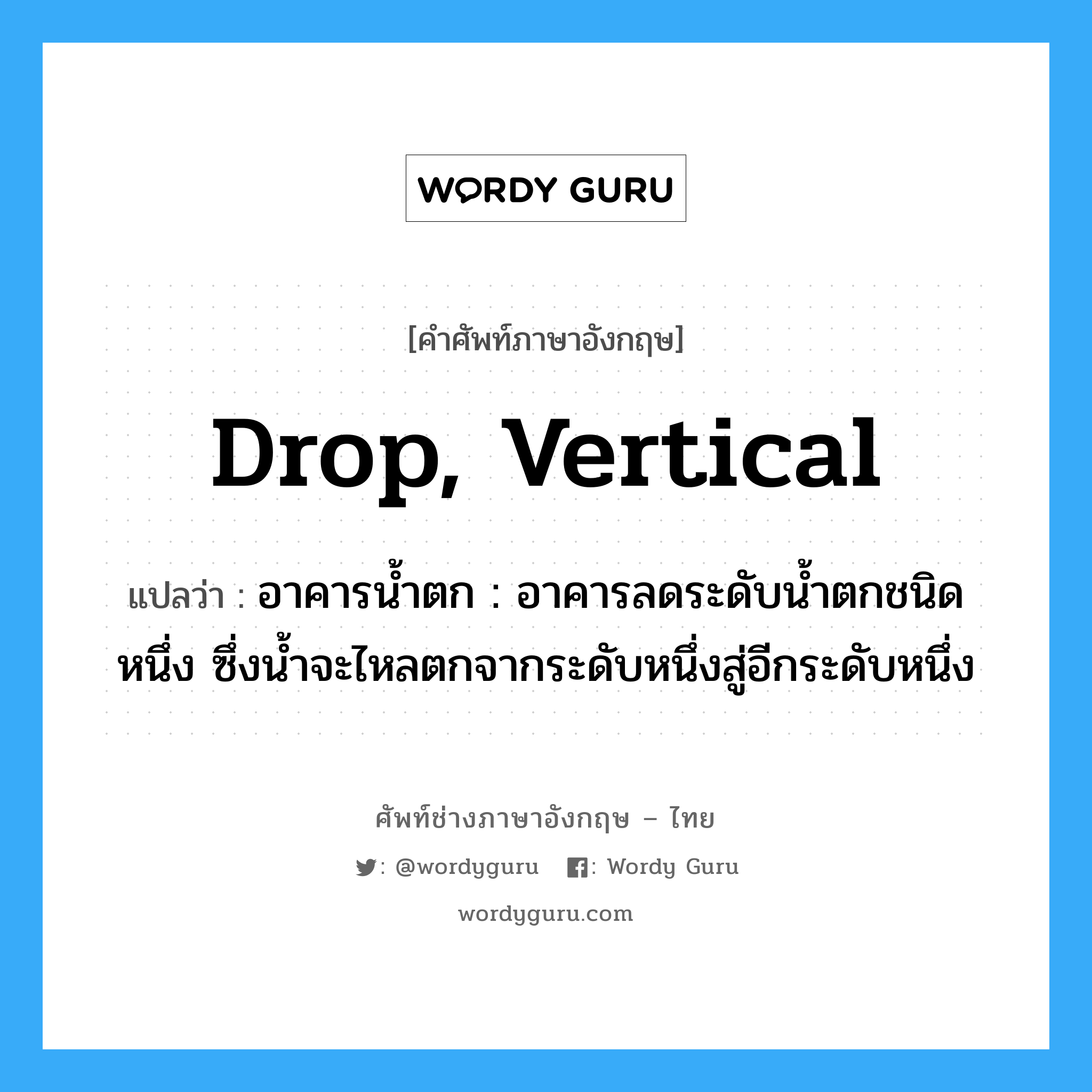 drop, vertical แปลว่า?, คำศัพท์ช่างภาษาอังกฤษ - ไทย drop, vertical คำศัพท์ภาษาอังกฤษ drop, vertical แปลว่า อาคารน้ำตก : อาคารลดระดับน้ำตกชนิดหนึ่ง ซึ่งน้ำจะไหลตกจากระดับหนึ่งสู่อีกระดับหนึ่ง