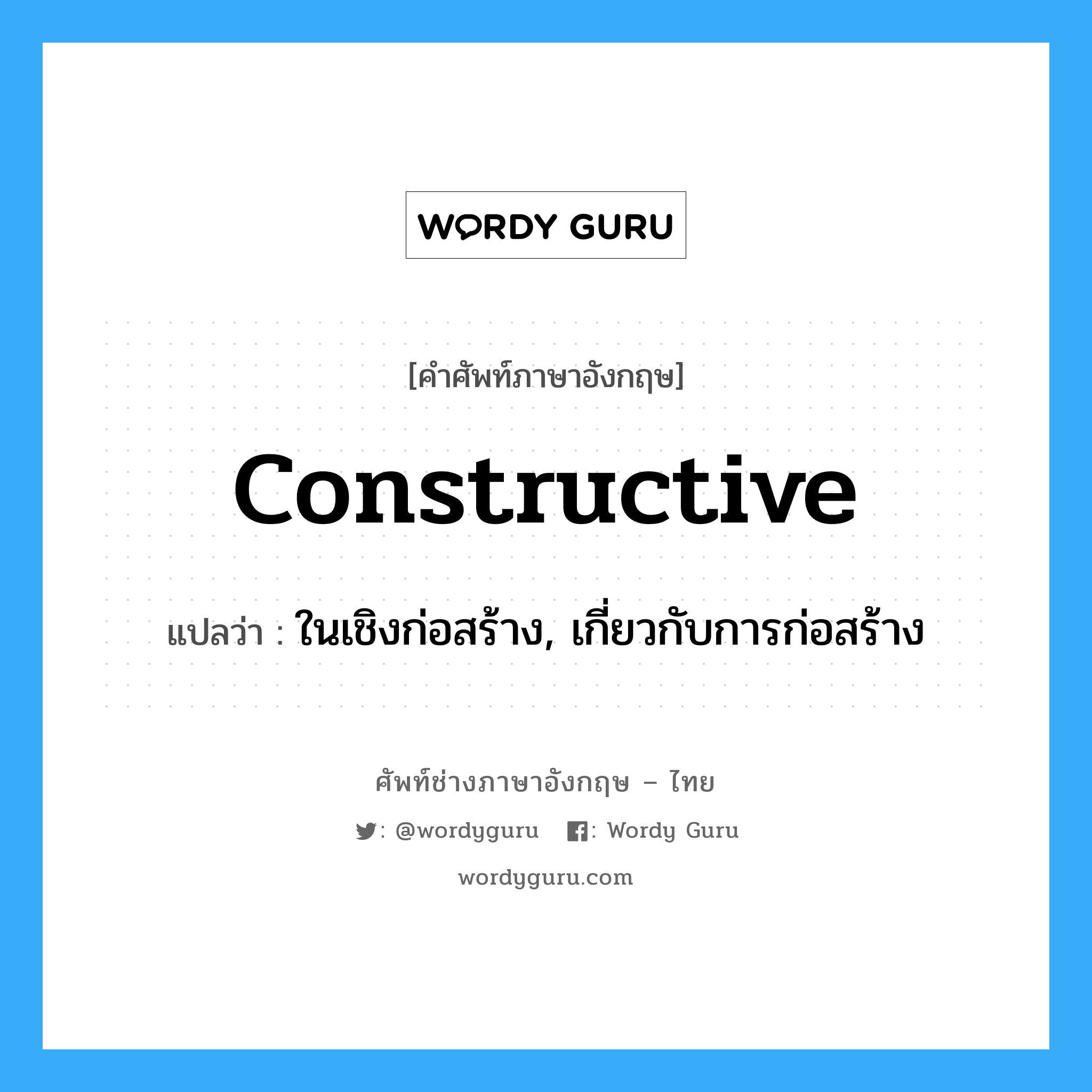 constructive แปลว่า?, คำศัพท์ช่างภาษาอังกฤษ - ไทย constructive คำศัพท์ภาษาอังกฤษ constructive แปลว่า ในเชิงก่อสร้าง, เกี่ยวกับการก่อสร้าง