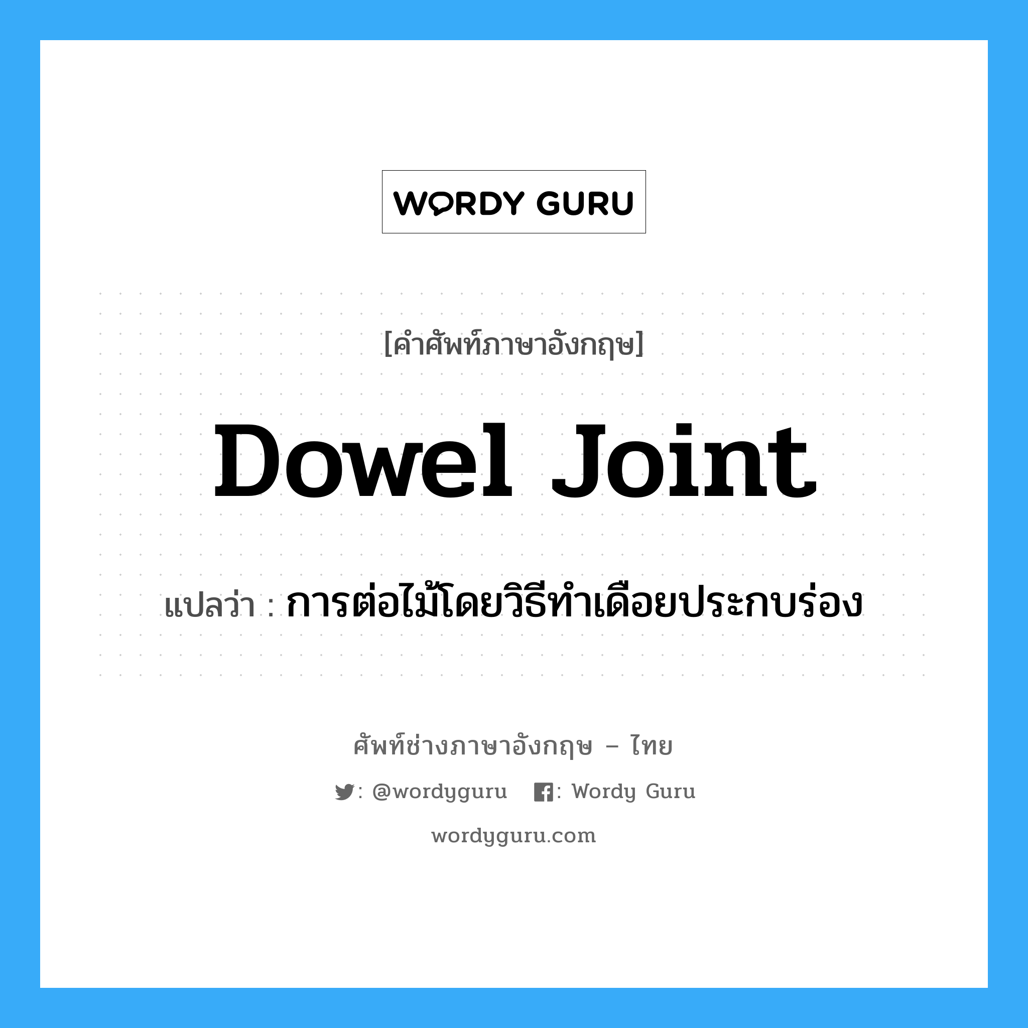 dowel joint แปลว่า?, คำศัพท์ช่างภาษาอังกฤษ - ไทย dowel joint คำศัพท์ภาษาอังกฤษ dowel joint แปลว่า การต่อไม้โดยวิธีทำเดือยประกบร่อง