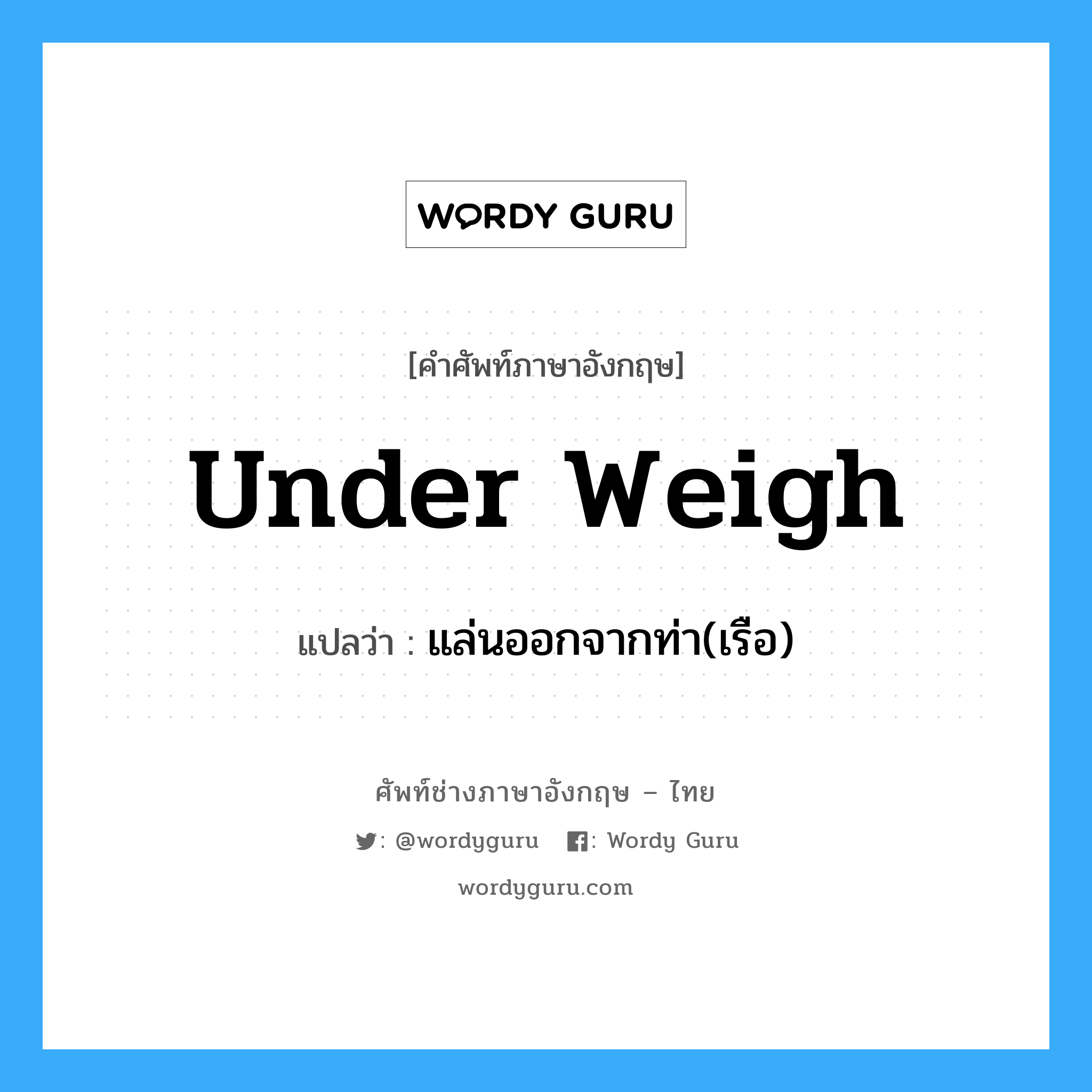 under weigh แปลว่า?, คำศัพท์ช่างภาษาอังกฤษ - ไทย under weigh คำศัพท์ภาษาอังกฤษ under weigh แปลว่า แล่นออกจากท่า(เรือ)