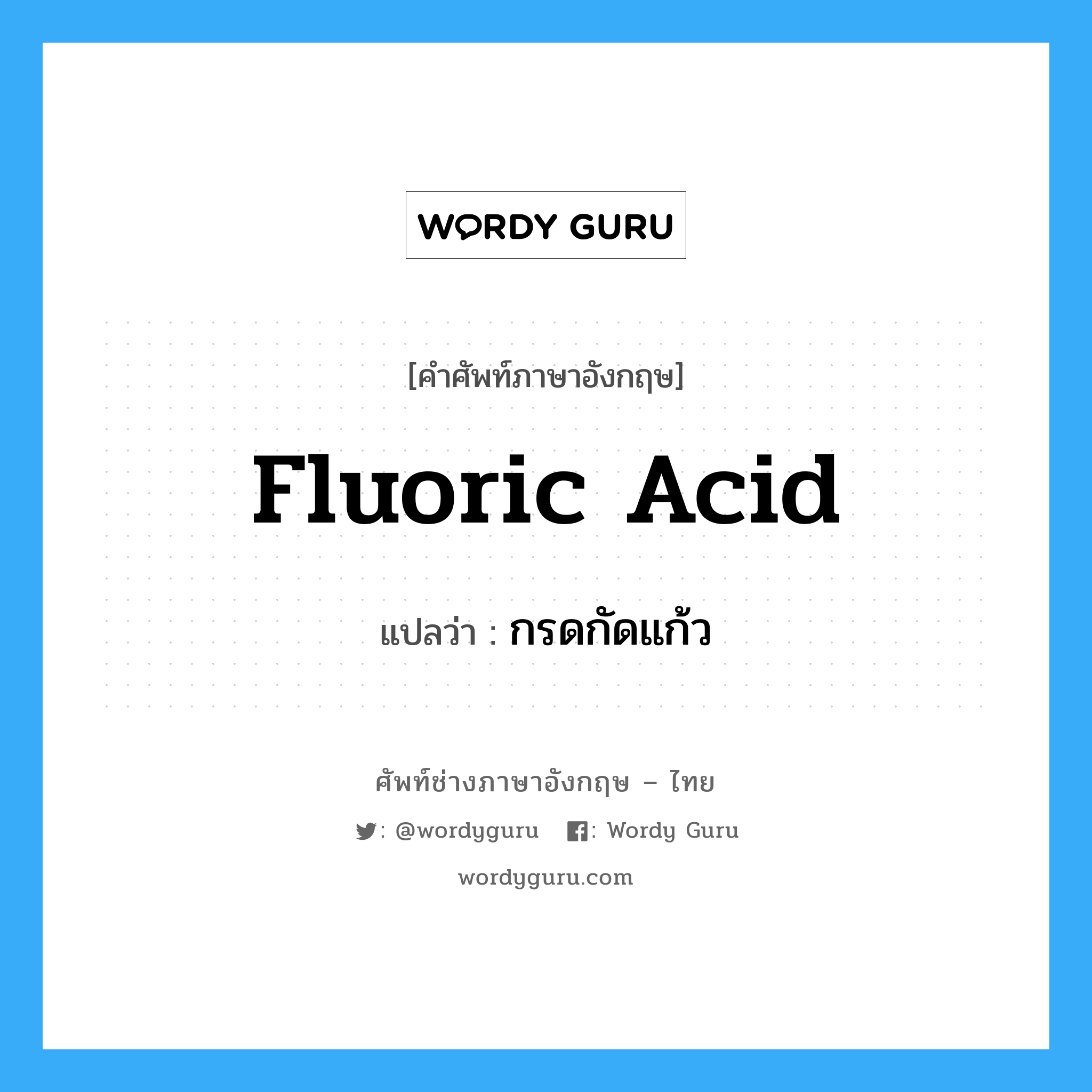 fluoric acid แปลว่า?, คำศัพท์ช่างภาษาอังกฤษ - ไทย fluoric acid คำศัพท์ภาษาอังกฤษ fluoric acid แปลว่า กรดกัดแก้ว
