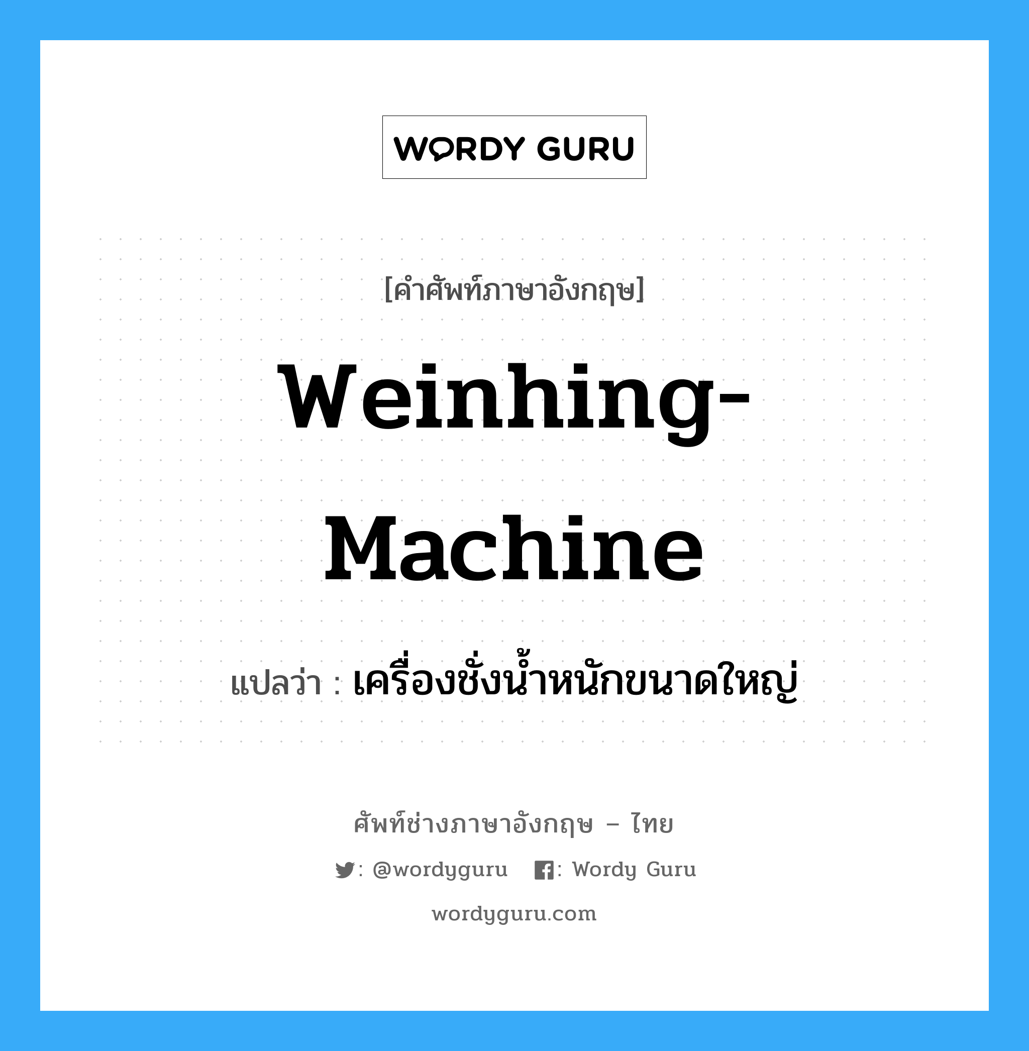 weinhing-machine แปลว่า?, คำศัพท์ช่างภาษาอังกฤษ - ไทย weinhing-machine คำศัพท์ภาษาอังกฤษ weinhing-machine แปลว่า เครื่องชั่งน้ำหนักขนาดใหญ่