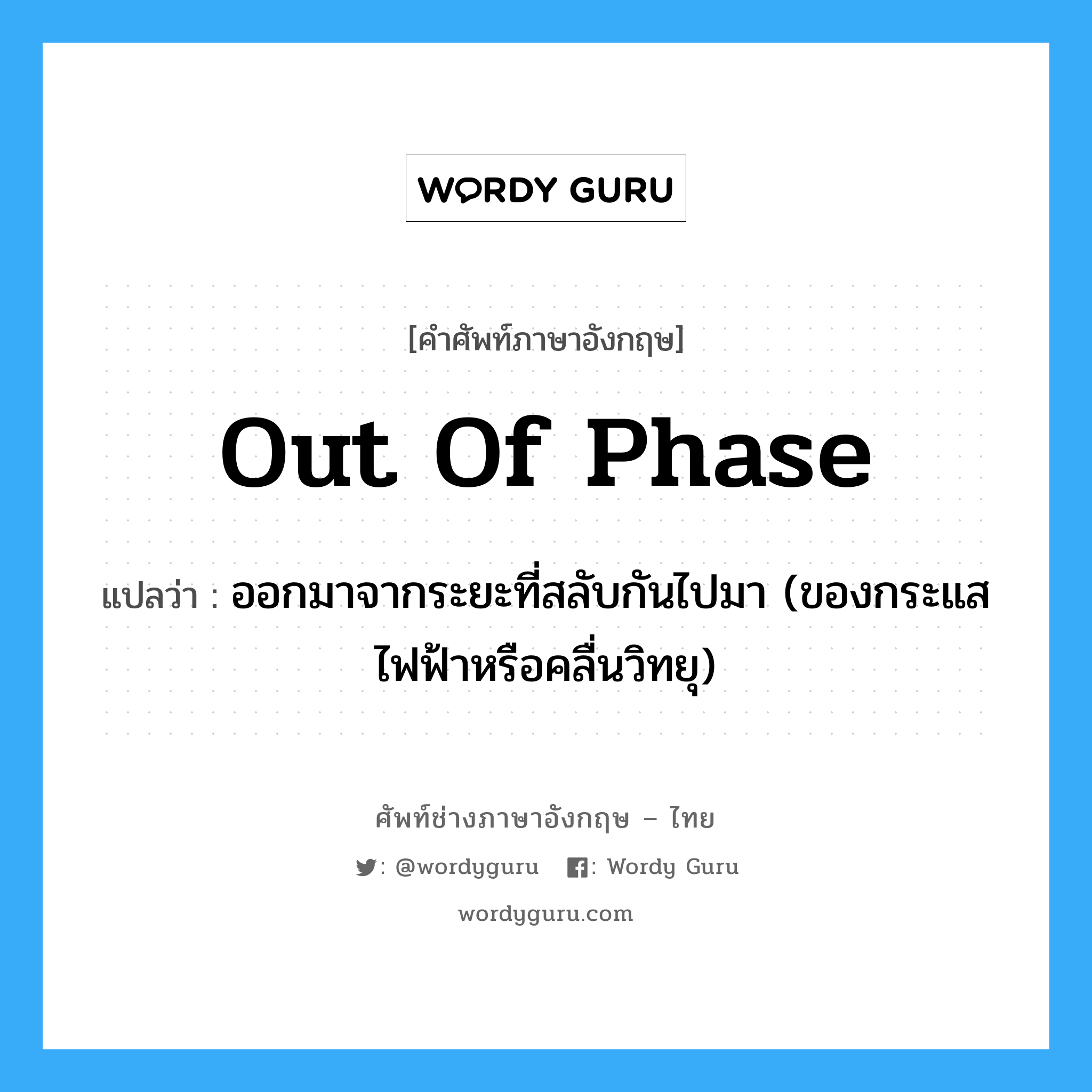 out of phase แปลว่า?, คำศัพท์ช่างภาษาอังกฤษ - ไทย out of phase คำศัพท์ภาษาอังกฤษ out of phase แปลว่า ออกมาจากระยะที่สลับกันไปมา (ของกระแสไฟฟ้าหรือคลื่นวิทยุ)