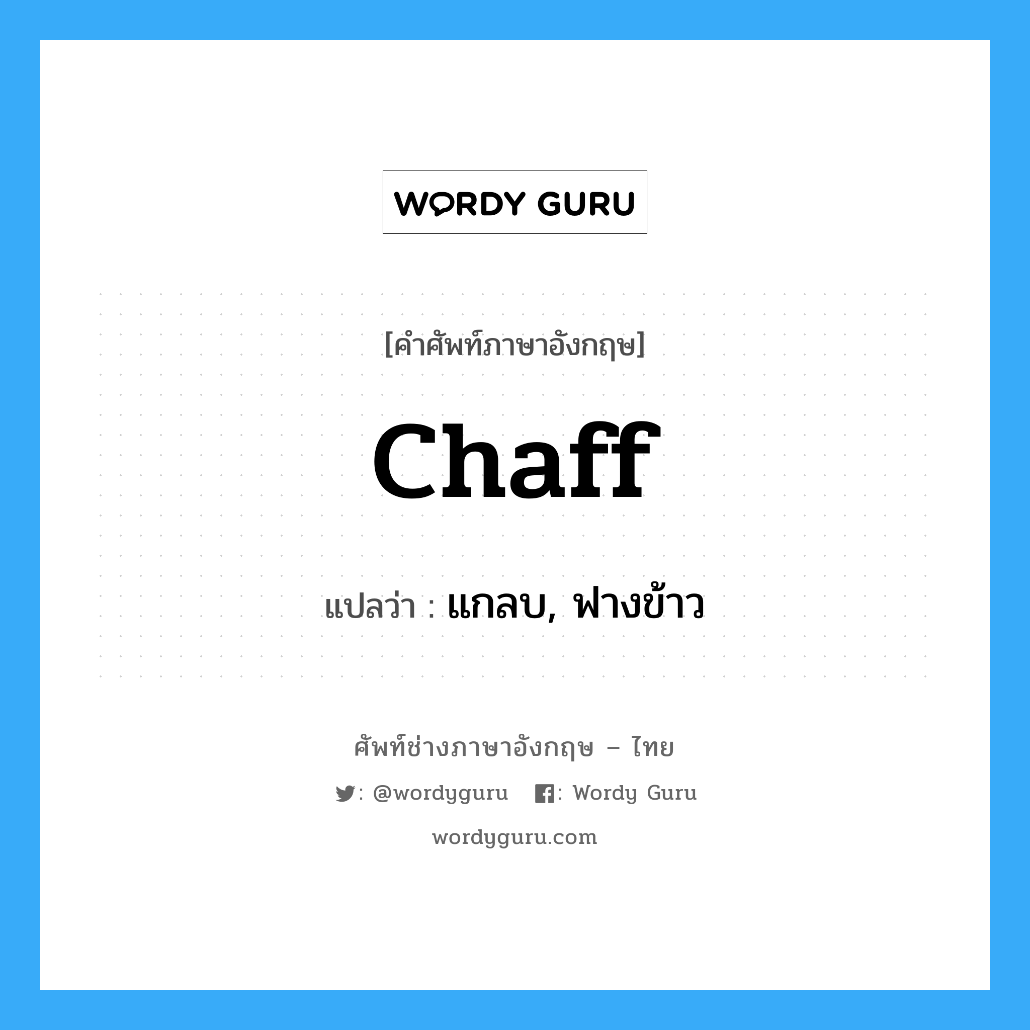 chaff แปลว่า?, คำศัพท์ช่างภาษาอังกฤษ - ไทย chaff คำศัพท์ภาษาอังกฤษ chaff แปลว่า แกลบ, ฟางข้าว