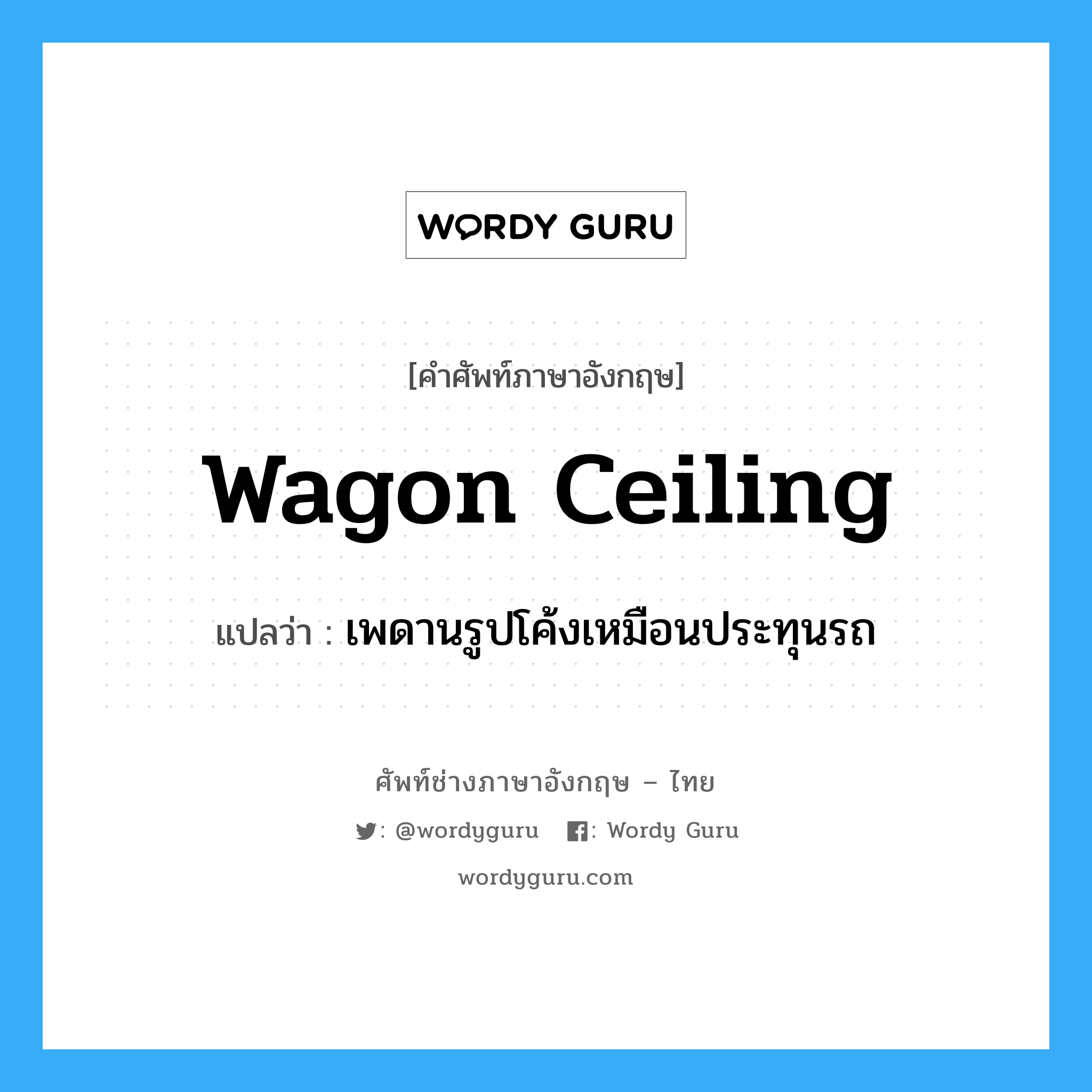 wagon-ceiling แปลว่า?, คำศัพท์ช่างภาษาอังกฤษ - ไทย wagon ceiling คำศัพท์ภาษาอังกฤษ wagon ceiling แปลว่า เพดานรูปโค้งเหมือนประทุนรถ