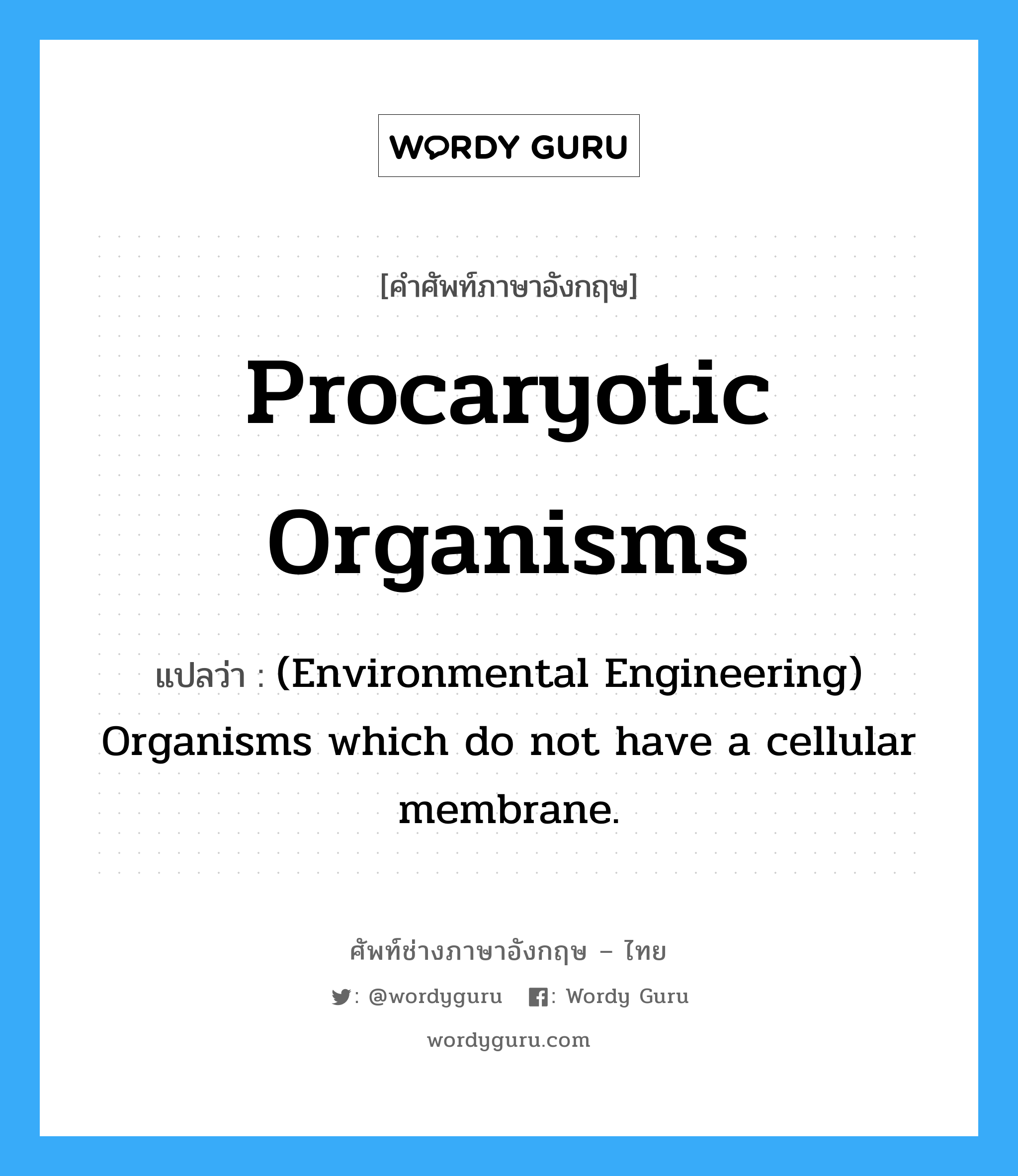 Procaryotic organisms แปลว่า?, คำศัพท์ช่างภาษาอังกฤษ - ไทย Procaryotic organisms คำศัพท์ภาษาอังกฤษ Procaryotic organisms แปลว่า (Environmental Engineering) Organisms which do not have a cellular membrane.