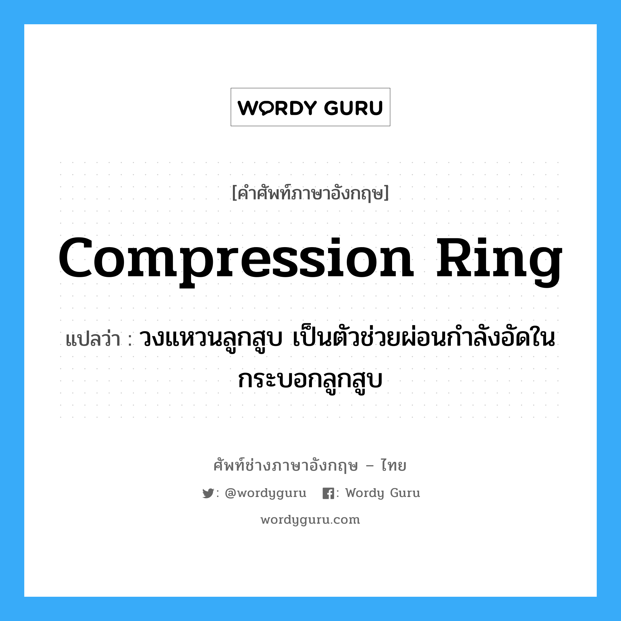 compression ring แปลว่า?, คำศัพท์ช่างภาษาอังกฤษ - ไทย compression ring คำศัพท์ภาษาอังกฤษ compression ring แปลว่า วงแหวนลูกสูบ เป็นตัวช่วยผ่อนกำลังอัดในกระบอกลูกสูบ