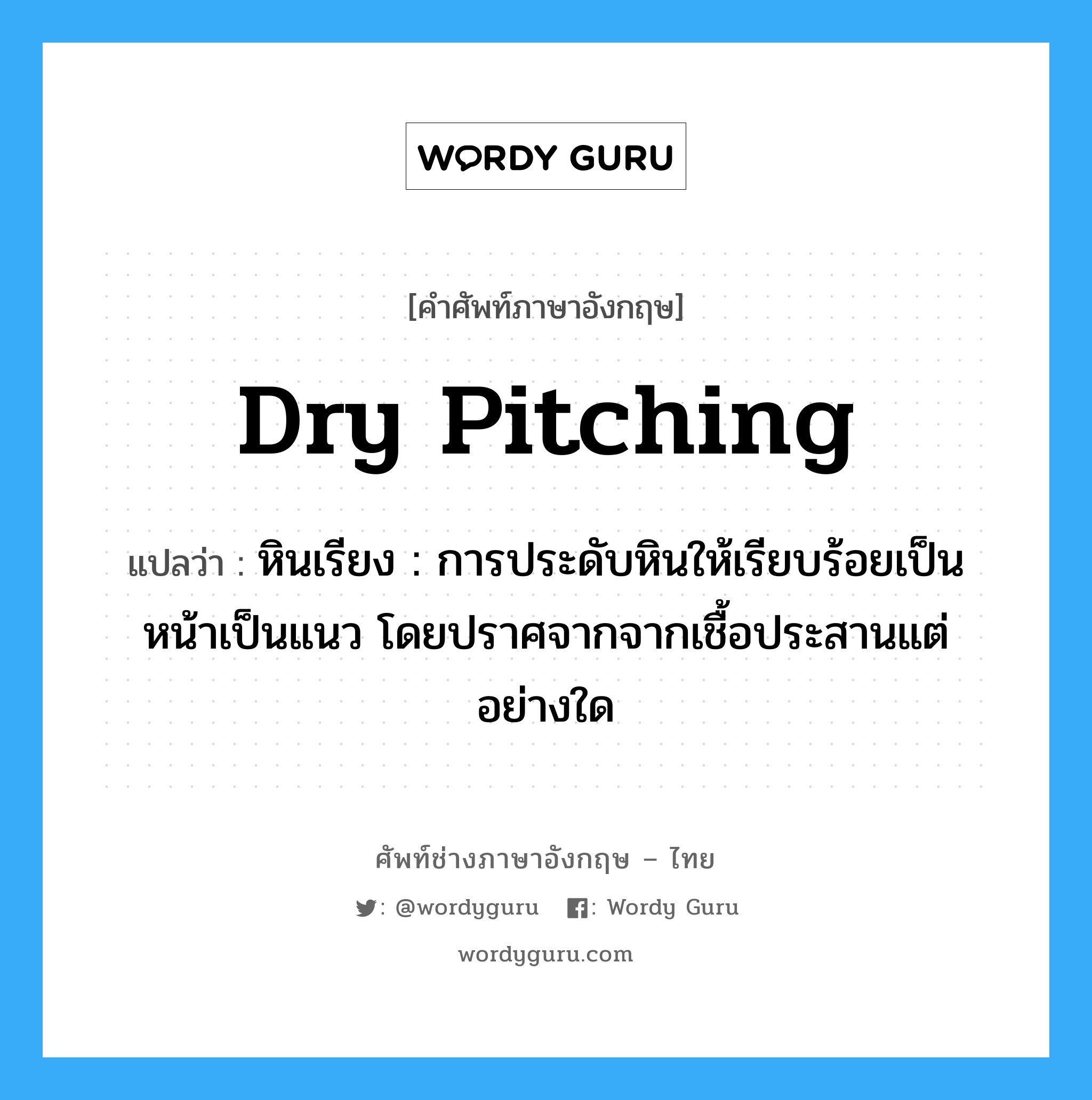 dry pitching แปลว่า?, คำศัพท์ช่างภาษาอังกฤษ - ไทย dry pitching คำศัพท์ภาษาอังกฤษ dry pitching แปลว่า หินเรียง : การประดับหินให้เรียบร้อยเป็นหน้าเป็นแนว โดยปราศจากจากเชื้อประสานแต่อย่างใด