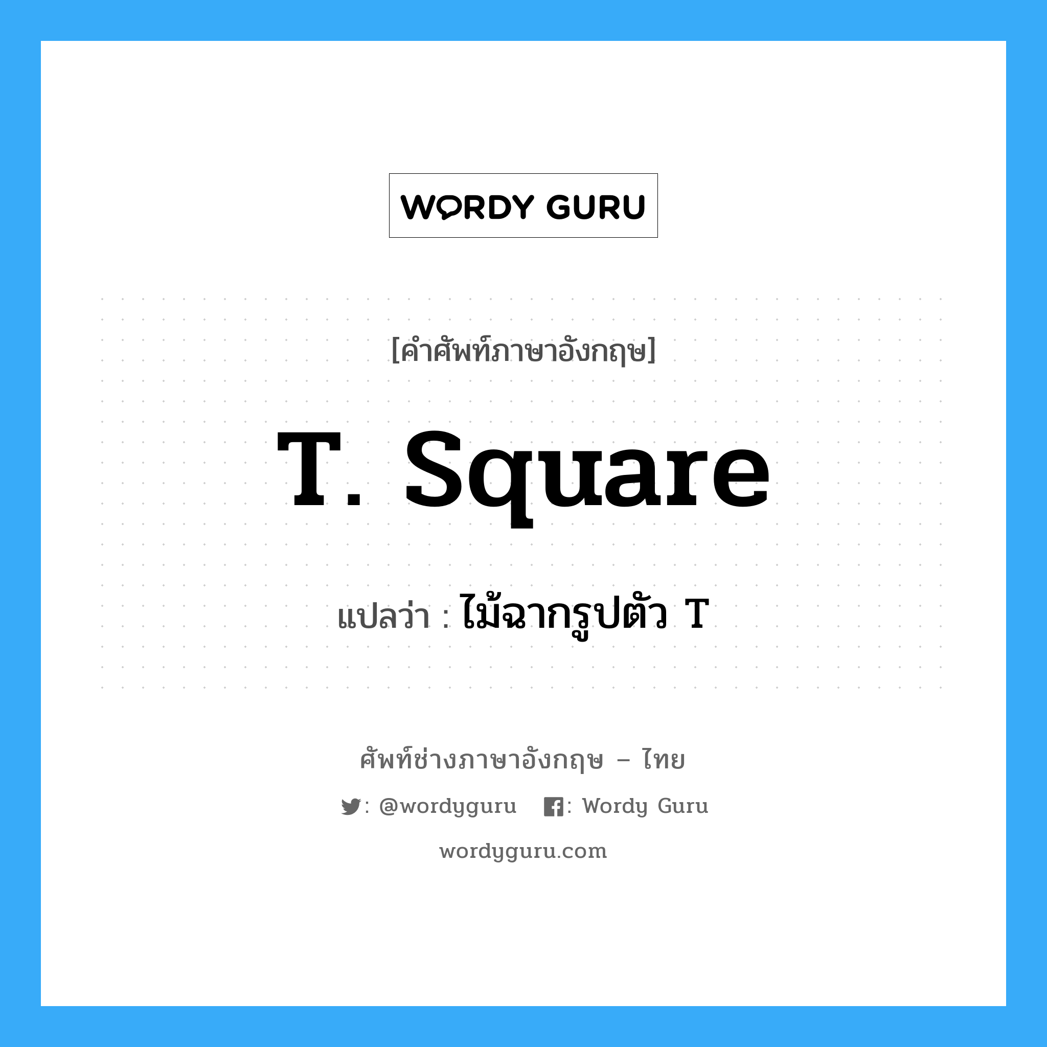 T. square แปลว่า?, คำศัพท์ช่างภาษาอังกฤษ - ไทย T. square คำศัพท์ภาษาอังกฤษ T. square แปลว่า ไม้ฉากรูปตัว T