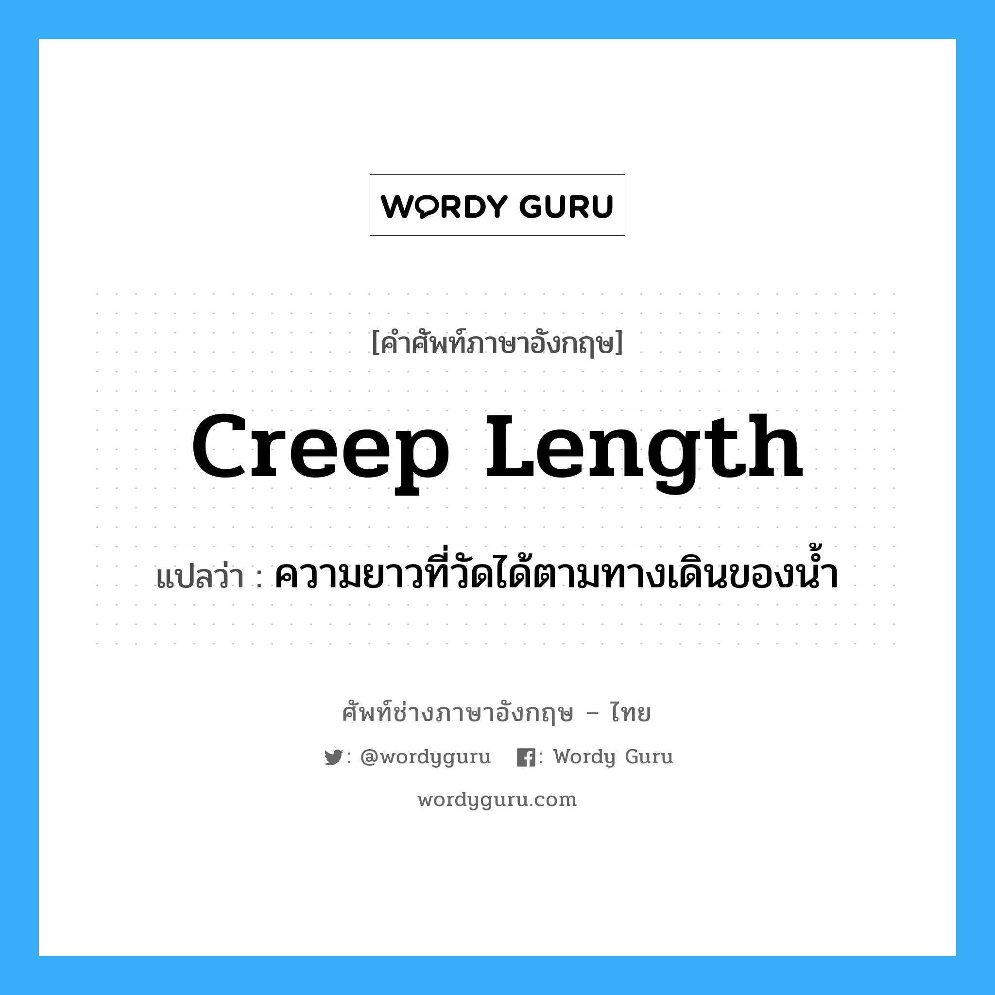 creep length แปลว่า?, คำศัพท์ช่างภาษาอังกฤษ - ไทย creep length คำศัพท์ภาษาอังกฤษ creep length แปลว่า ความยาวที่วัดได้ตามทางเดินของน้ำ