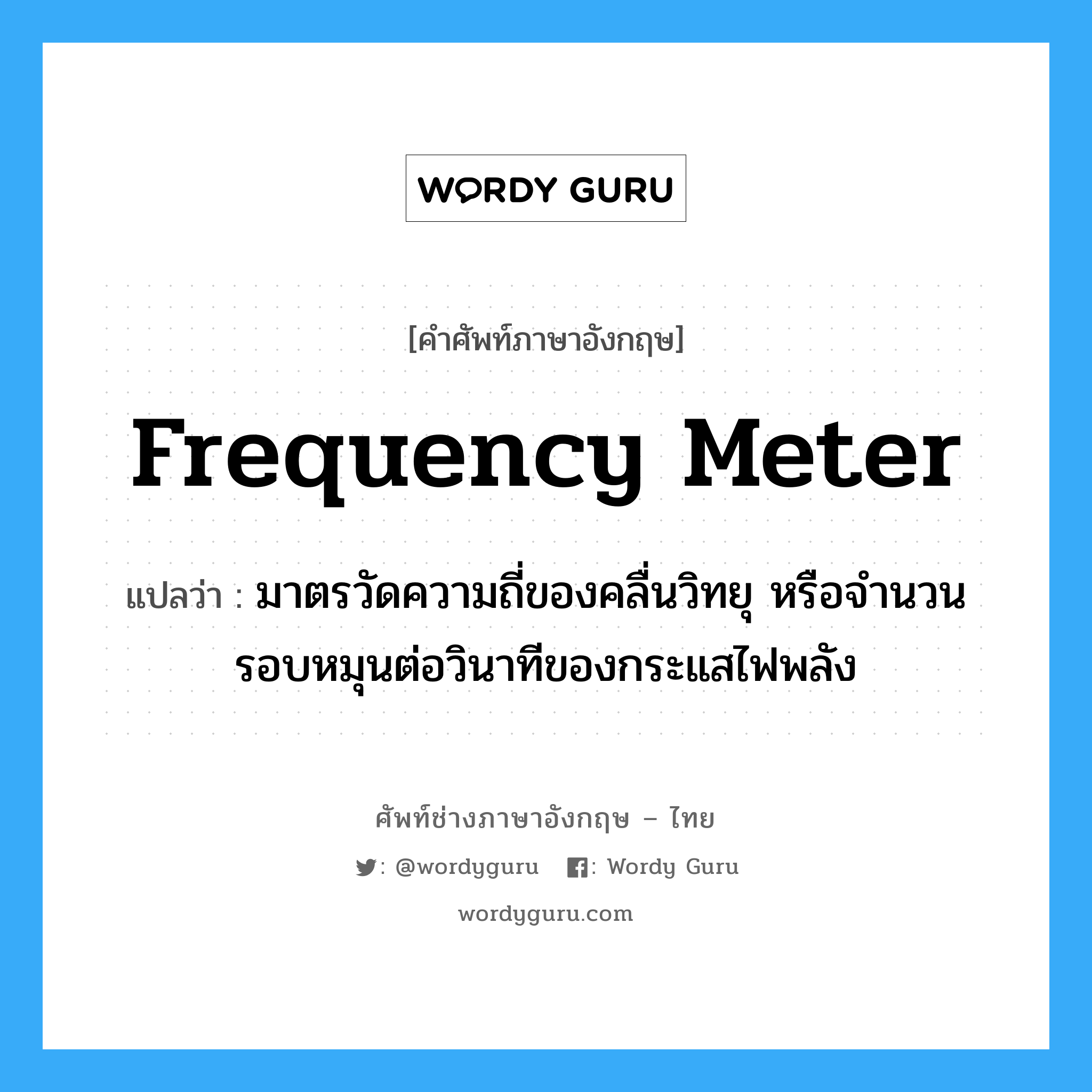 frequency meter แปลว่า?, คำศัพท์ช่างภาษาอังกฤษ - ไทย frequency meter คำศัพท์ภาษาอังกฤษ frequency meter แปลว่า มาตรวัดความถี่ของคลื่นวิทยุ หรือจำนวนรอบหมุนต่อวินาทีของกระแสไฟพลัง