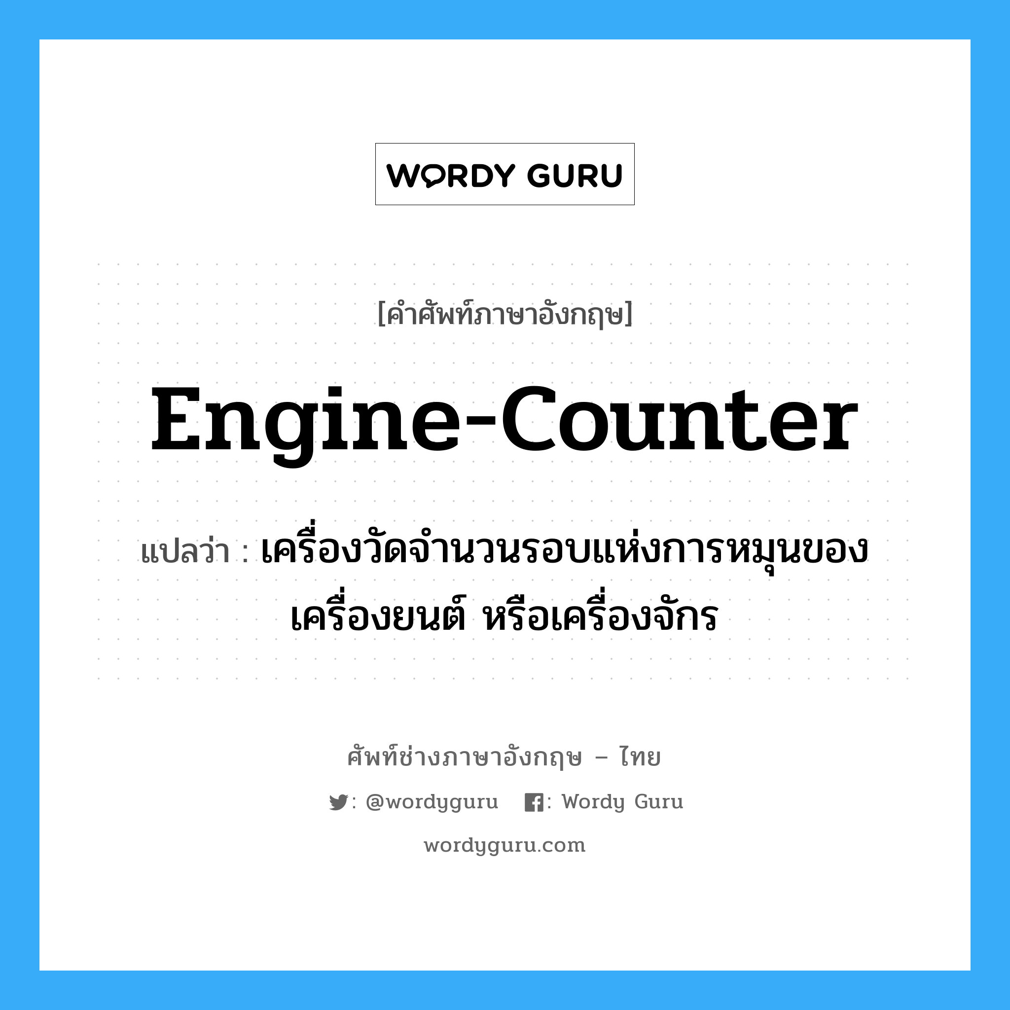 engine-counter แปลว่า?, คำศัพท์ช่างภาษาอังกฤษ - ไทย engine-counter คำศัพท์ภาษาอังกฤษ engine-counter แปลว่า เครื่องวัดจำนวนรอบแห่งการหมุนของเครื่องยนต์ หรือเครื่องจักร