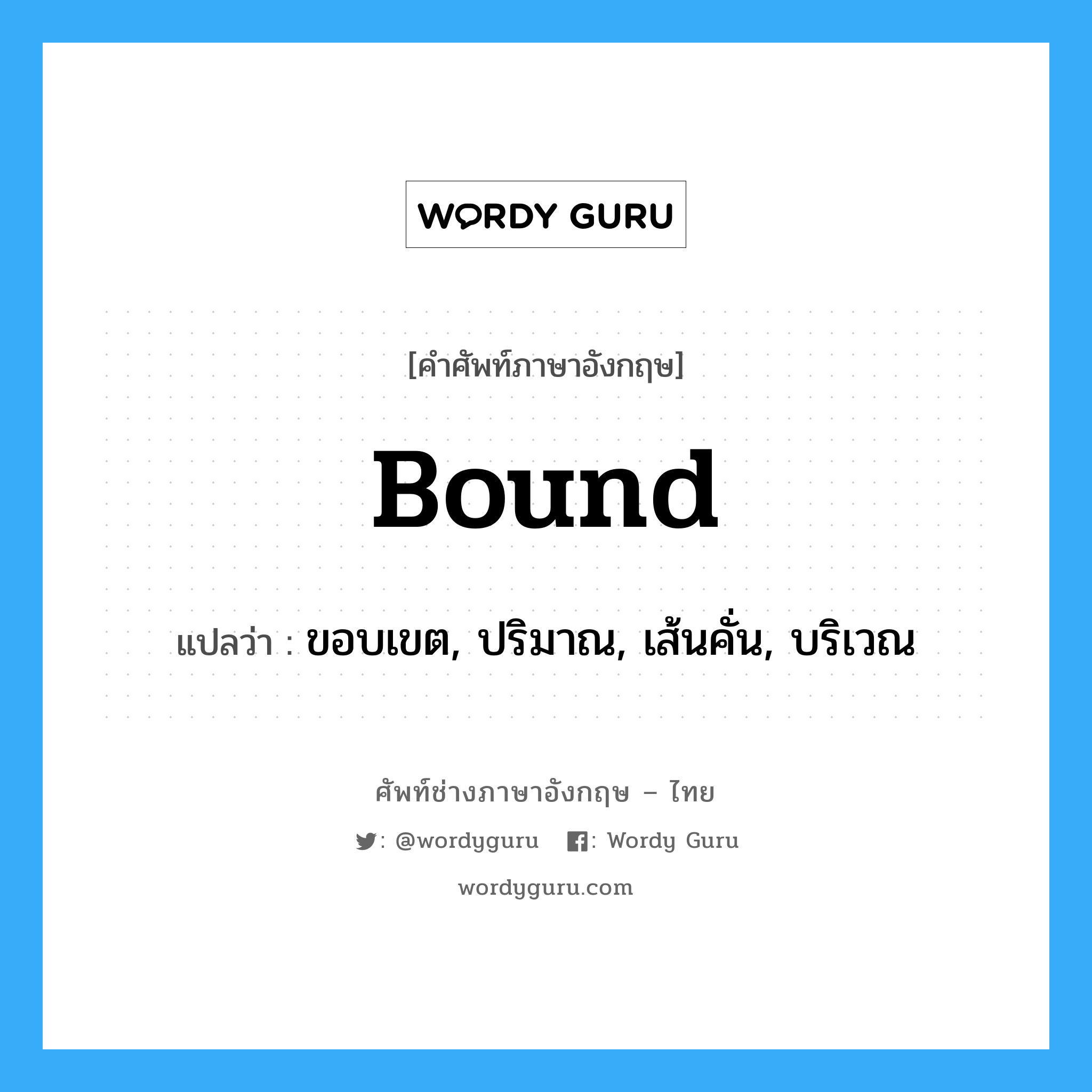 bound แปลว่า?, คำศัพท์ช่างภาษาอังกฤษ - ไทย bound คำศัพท์ภาษาอังกฤษ bound แปลว่า ขอบเขต, ปริมาณ, เส้นคั่น, บริเวณ