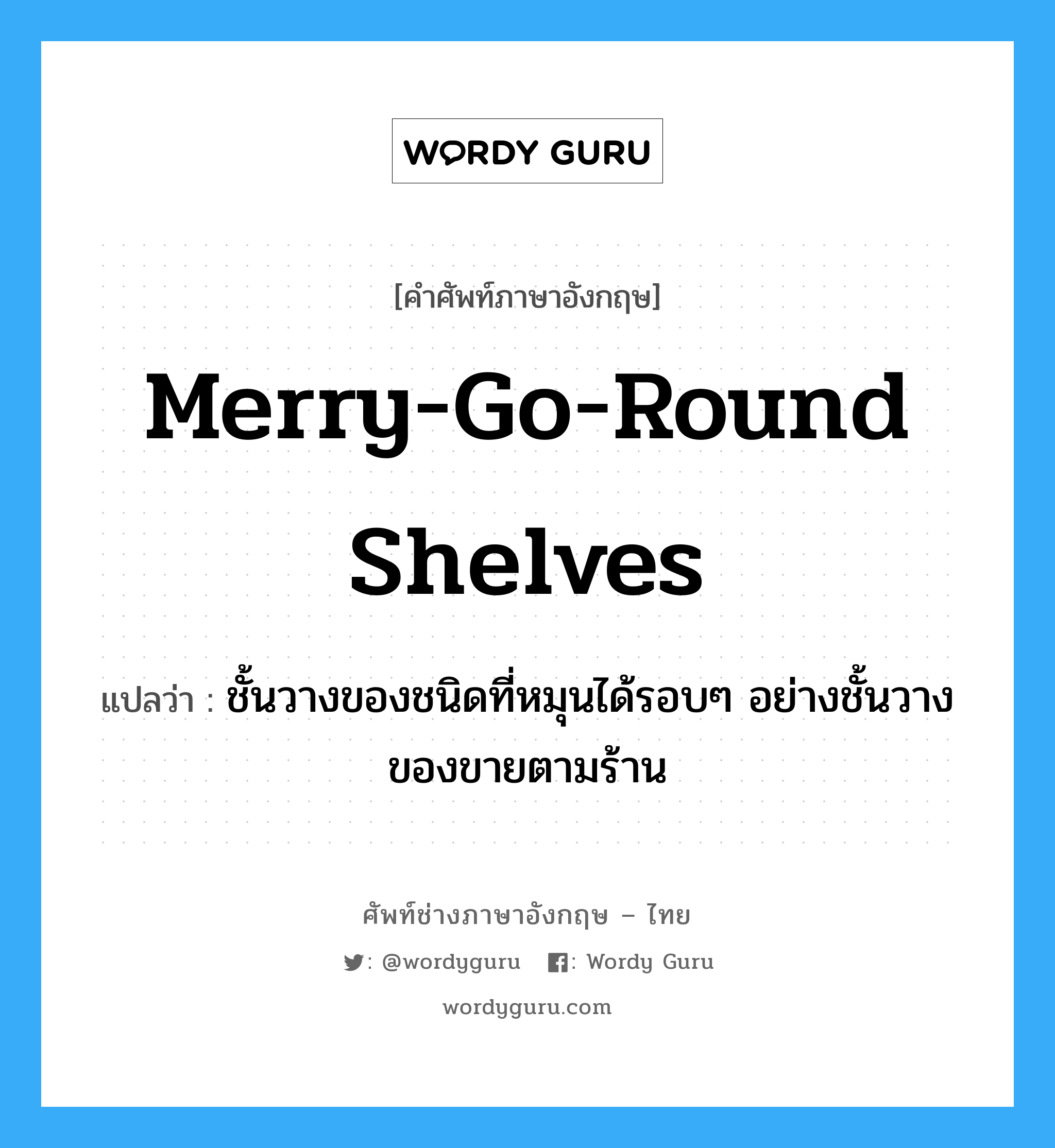 merry-go-round shelves แปลว่า?, คำศัพท์ช่างภาษาอังกฤษ - ไทย merry-go-round shelves คำศัพท์ภาษาอังกฤษ merry-go-round shelves แปลว่า ชั้นวางของชนิดที่หมุนได้รอบๆ อย่างชั้นวางของขายตามร้าน
