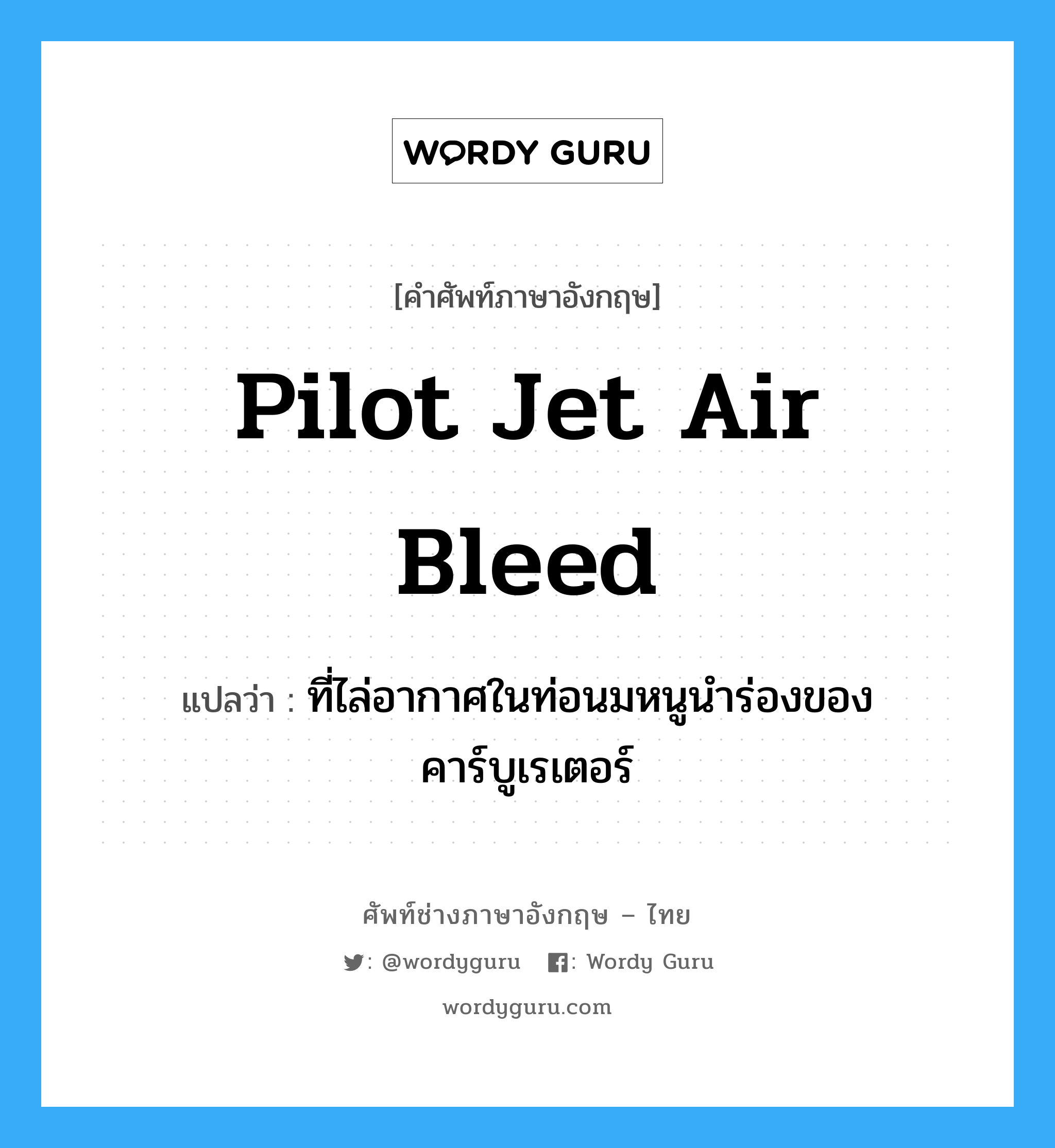 pilot jet air bleed แปลว่า?, คำศัพท์ช่างภาษาอังกฤษ - ไทย pilot jet air bleed คำศัพท์ภาษาอังกฤษ pilot jet air bleed แปลว่า ที่ไล่อากาศในท่อนมหนูนำร่องของคาร์บูเรเตอร์