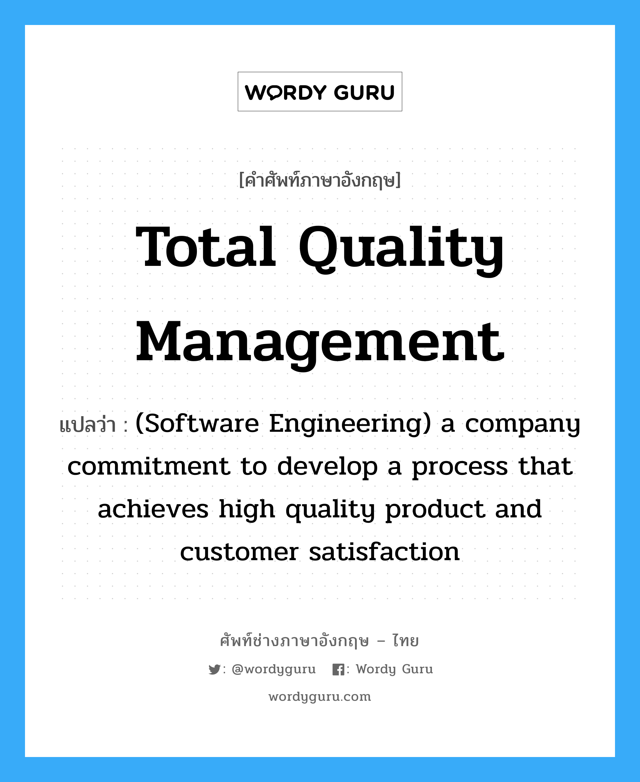 Total quality management แปลว่า?, คำศัพท์ช่างภาษาอังกฤษ - ไทย Total quality management คำศัพท์ภาษาอังกฤษ Total quality management แปลว่า (Software Engineering) a company commitment to develop a process that achieves high quality product and customer satisfaction
