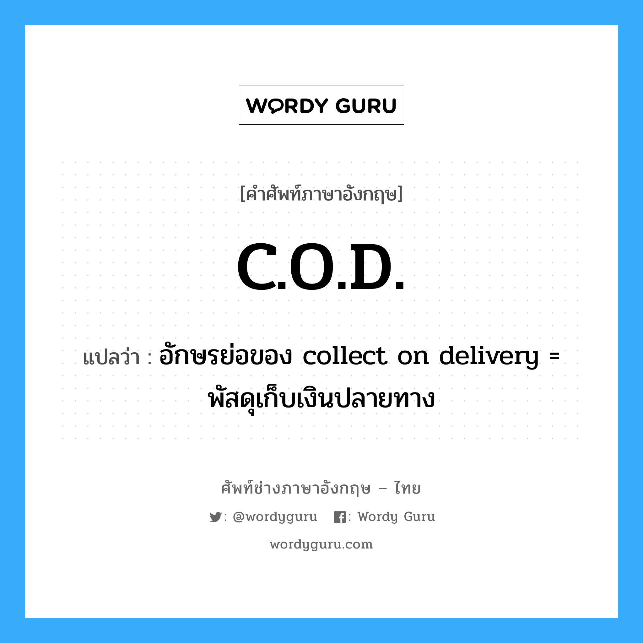C.O.D. แปลว่า?, คำศัพท์ช่างภาษาอังกฤษ - ไทย C.O.D. คำศัพท์ภาษาอังกฤษ C.O.D. แปลว่า อักษรย่อของ collect on delivery = พัสดุเก็บเงินปลายทาง