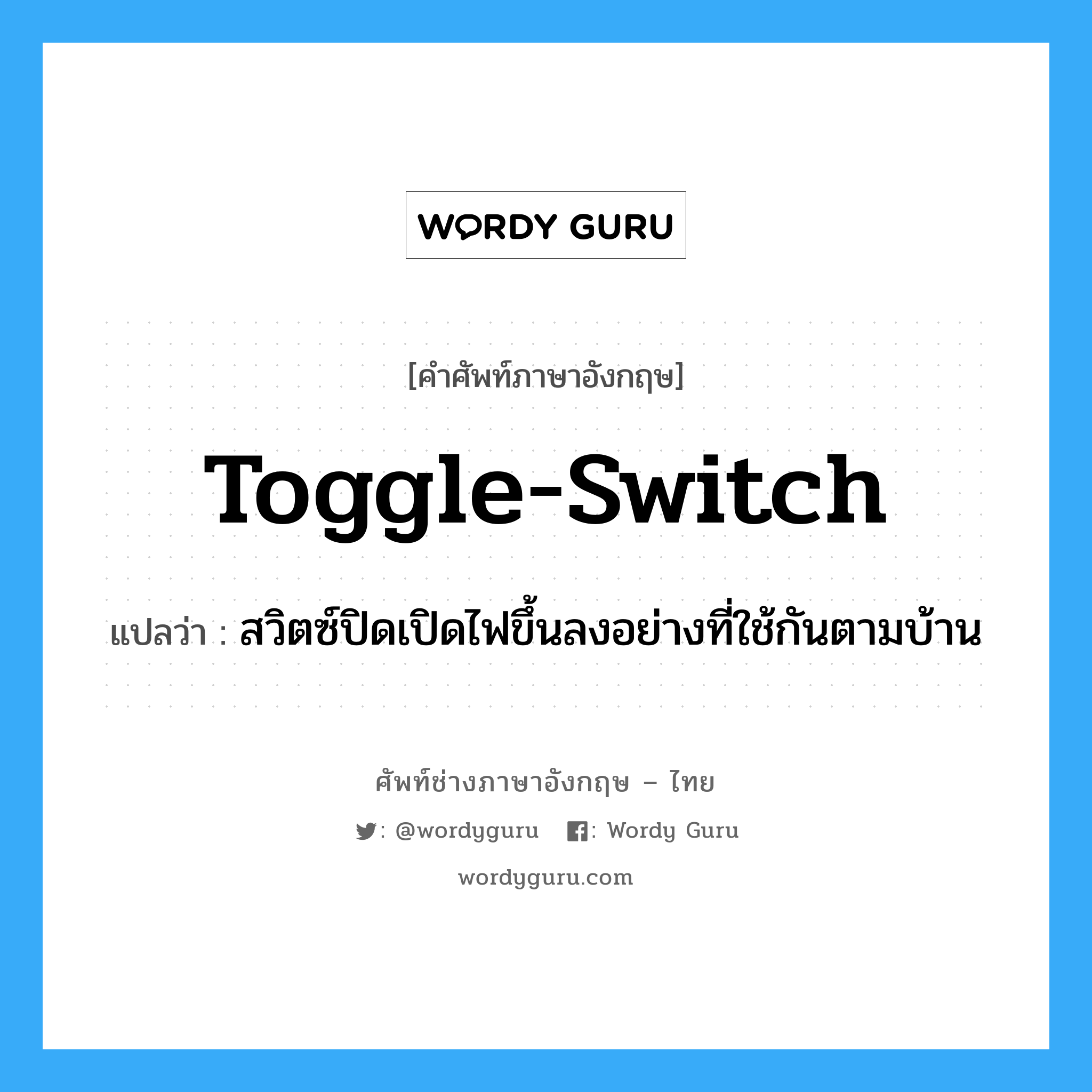 toggle switch แปลว่า?, คำศัพท์ช่างภาษาอังกฤษ - ไทย toggle-switch คำศัพท์ภาษาอังกฤษ toggle-switch แปลว่า สวิตซ์ปิดเปิดไฟขึ้นลงอย่างที่ใช้กันตามบ้าน