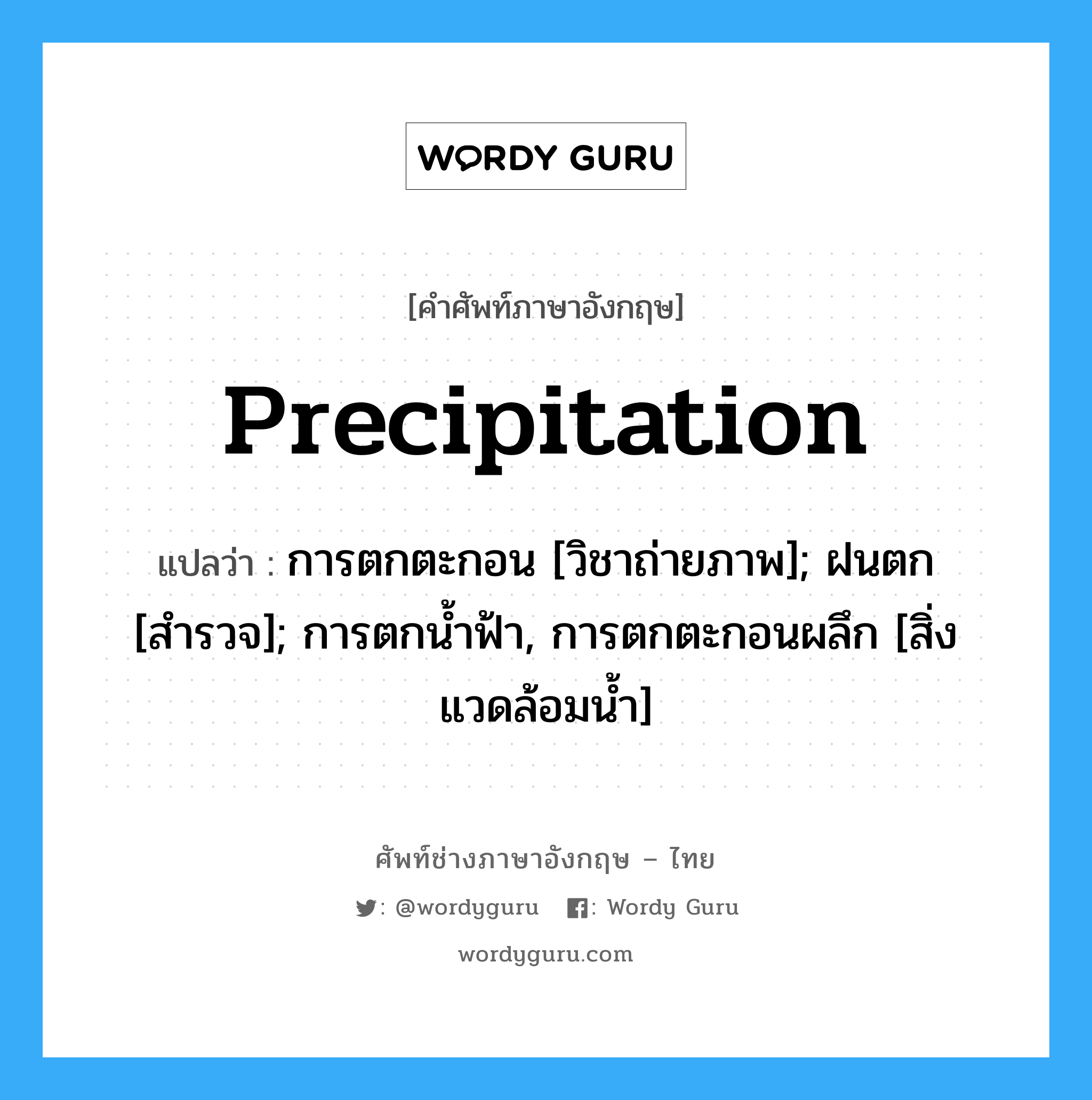 Precipitation แปลว่า?, คำศัพท์ช่างภาษาอังกฤษ - ไทย Precipitation คำศัพท์ภาษาอังกฤษ Precipitation แปลว่า การตกตะกอน [วิชาถ่ายภาพ]; ฝนตก [สำรวจ]; การตกน้ำฟ้า, การตกตะกอนผลึก [สิ่งแวดล้อมน้ำ]