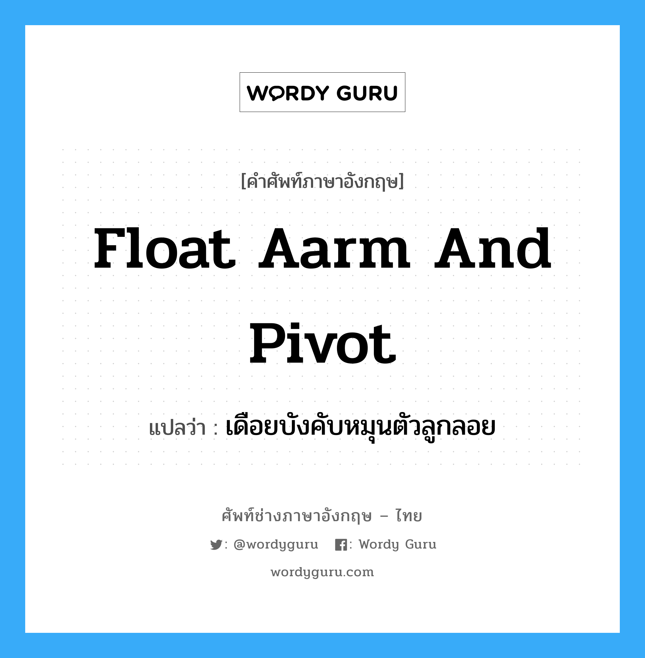 float aarm and pivot แปลว่า?, คำศัพท์ช่างภาษาอังกฤษ - ไทย float aarm and pivot คำศัพท์ภาษาอังกฤษ float aarm and pivot แปลว่า เดือยบังคับหมุนตัวลูกลอย