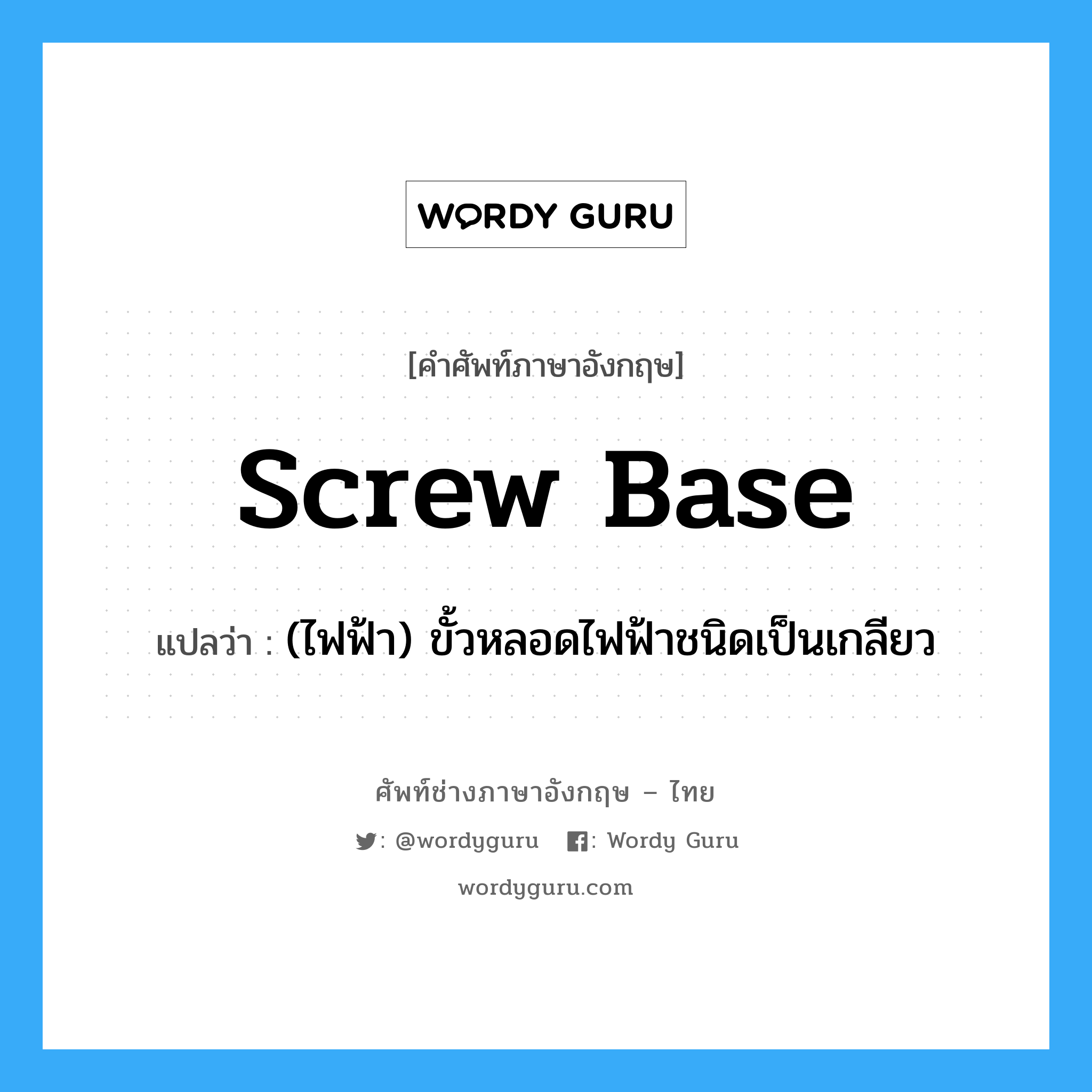screw-base แปลว่า?, คำศัพท์ช่างภาษาอังกฤษ - ไทย screw base คำศัพท์ภาษาอังกฤษ screw base แปลว่า (ไฟฟ้า) ขั้วหลอดไฟฟ้าชนิดเป็นเกลียว