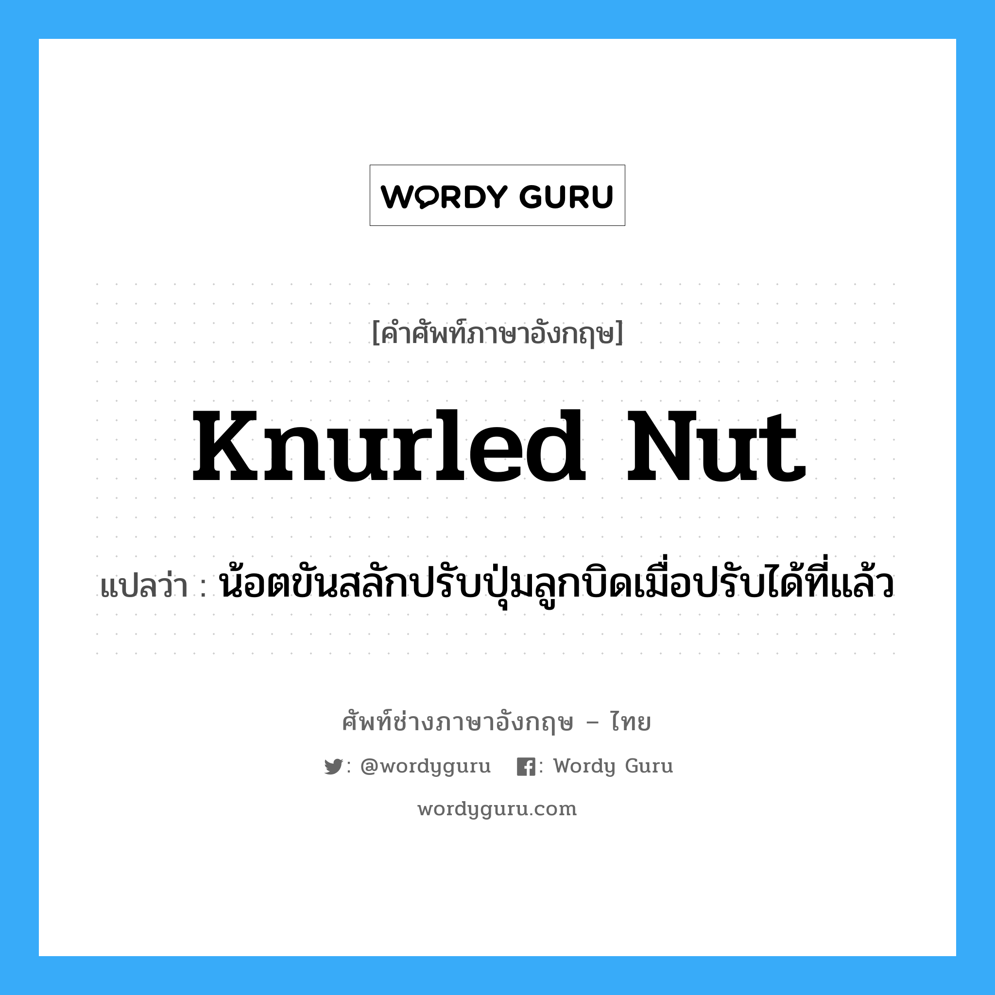 knurled nut แปลว่า?, คำศัพท์ช่างภาษาอังกฤษ - ไทย knurled nut คำศัพท์ภาษาอังกฤษ knurled nut แปลว่า น้อตขันสลักปรับปุ่มลูกบิดเมื่อปรับได้ที่แล้ว
