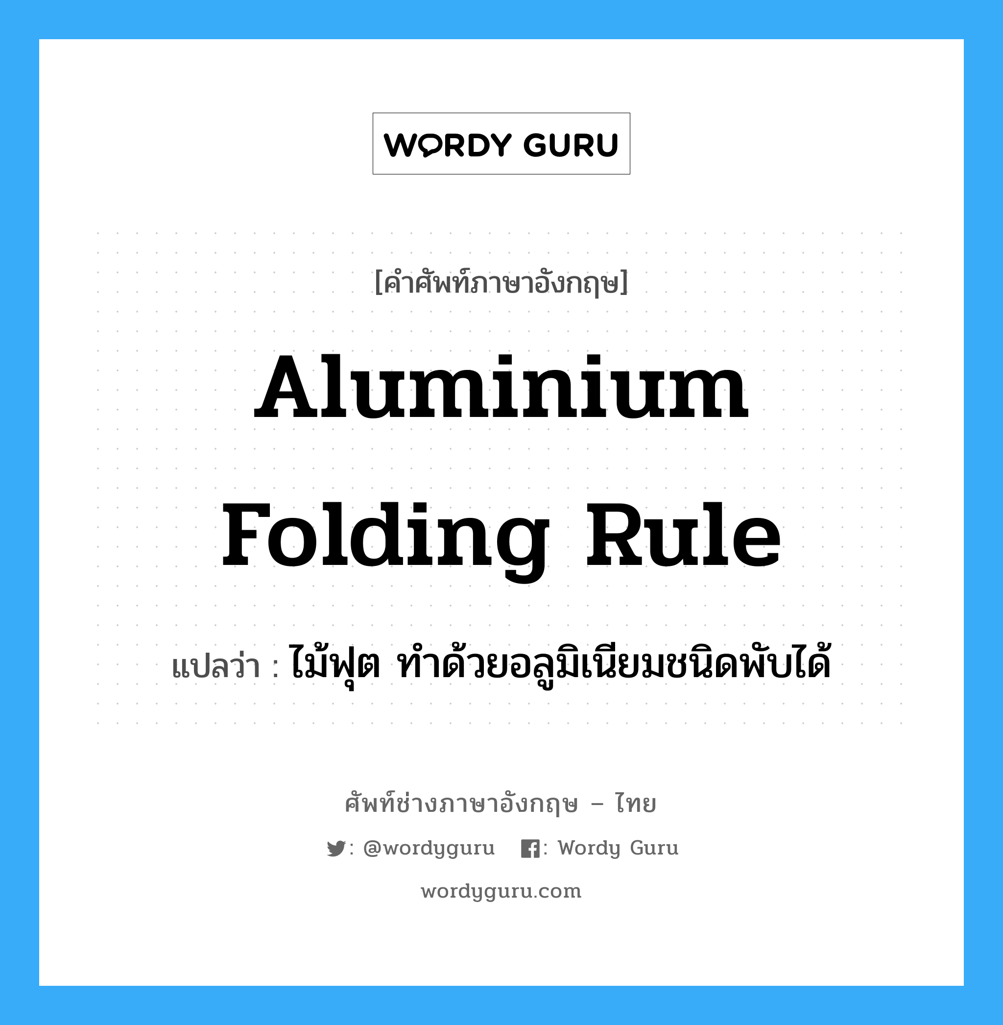 aluminium folding rule แปลว่า?, คำศัพท์ช่างภาษาอังกฤษ - ไทย aluminium folding rule คำศัพท์ภาษาอังกฤษ aluminium folding rule แปลว่า ไม้ฟุต ทำด้วยอลูมิเนียมชนิดพับได้