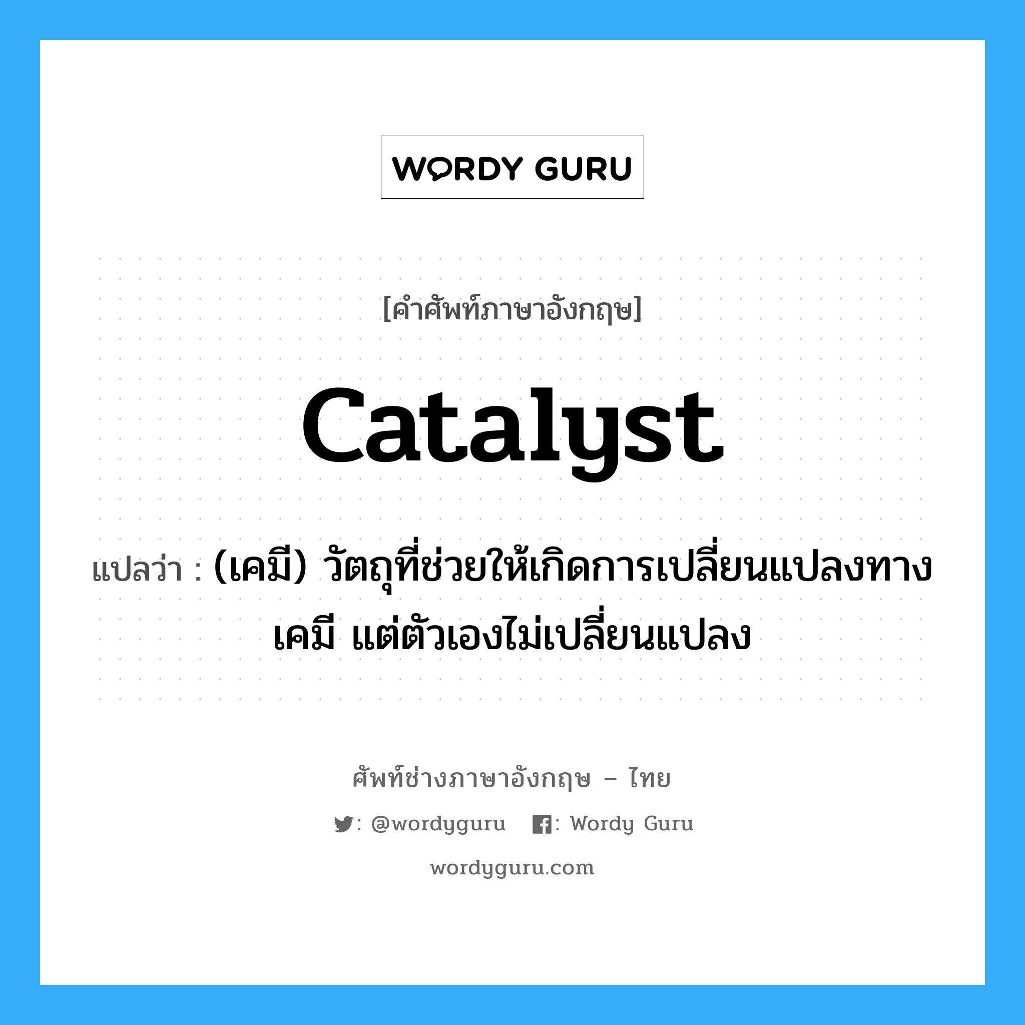catalyst แปลว่า?, คำศัพท์ช่างภาษาอังกฤษ - ไทย catalyst คำศัพท์ภาษาอังกฤษ catalyst แปลว่า (เคมี) วัตถุที่ช่วยให้เกิดการเปลี่ยนแปลงทางเคมี แต่ตัวเองไม่เปลี่ยนแปลง
