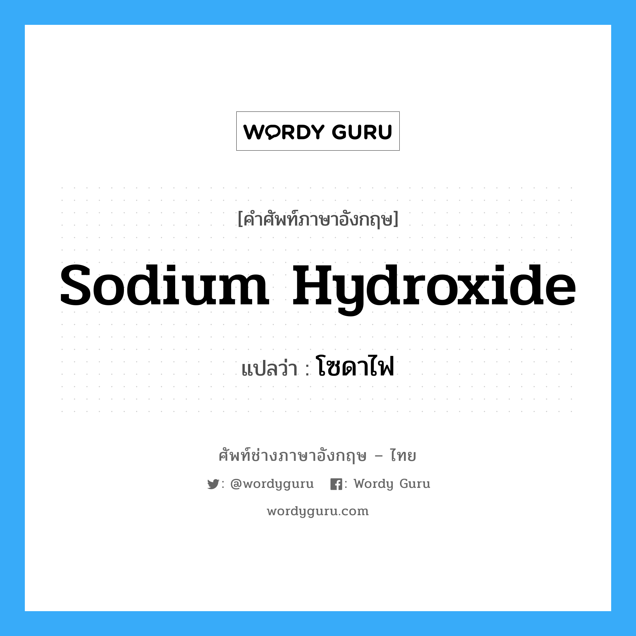sodium hydroxide แปลว่า?, คำศัพท์ช่างภาษาอังกฤษ - ไทย sodium hydroxide คำศัพท์ภาษาอังกฤษ sodium hydroxide แปลว่า โซดาไฟ