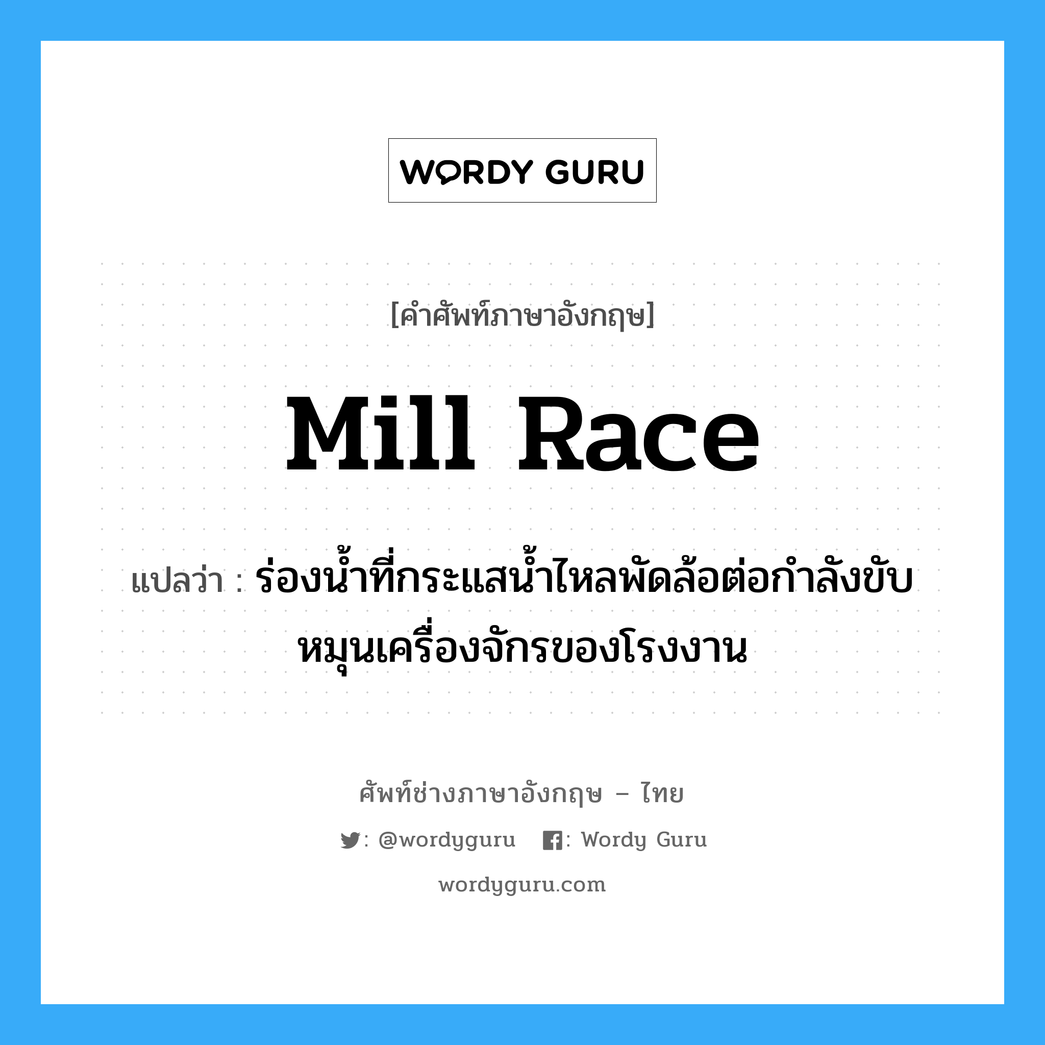mill race แปลว่า?, คำศัพท์ช่างภาษาอังกฤษ - ไทย mill race คำศัพท์ภาษาอังกฤษ mill race แปลว่า ร่องน้ำที่กระแสน้ำไหลพัดล้อต่อกำลังขับหมุนเครื่องจักรของโรงงาน