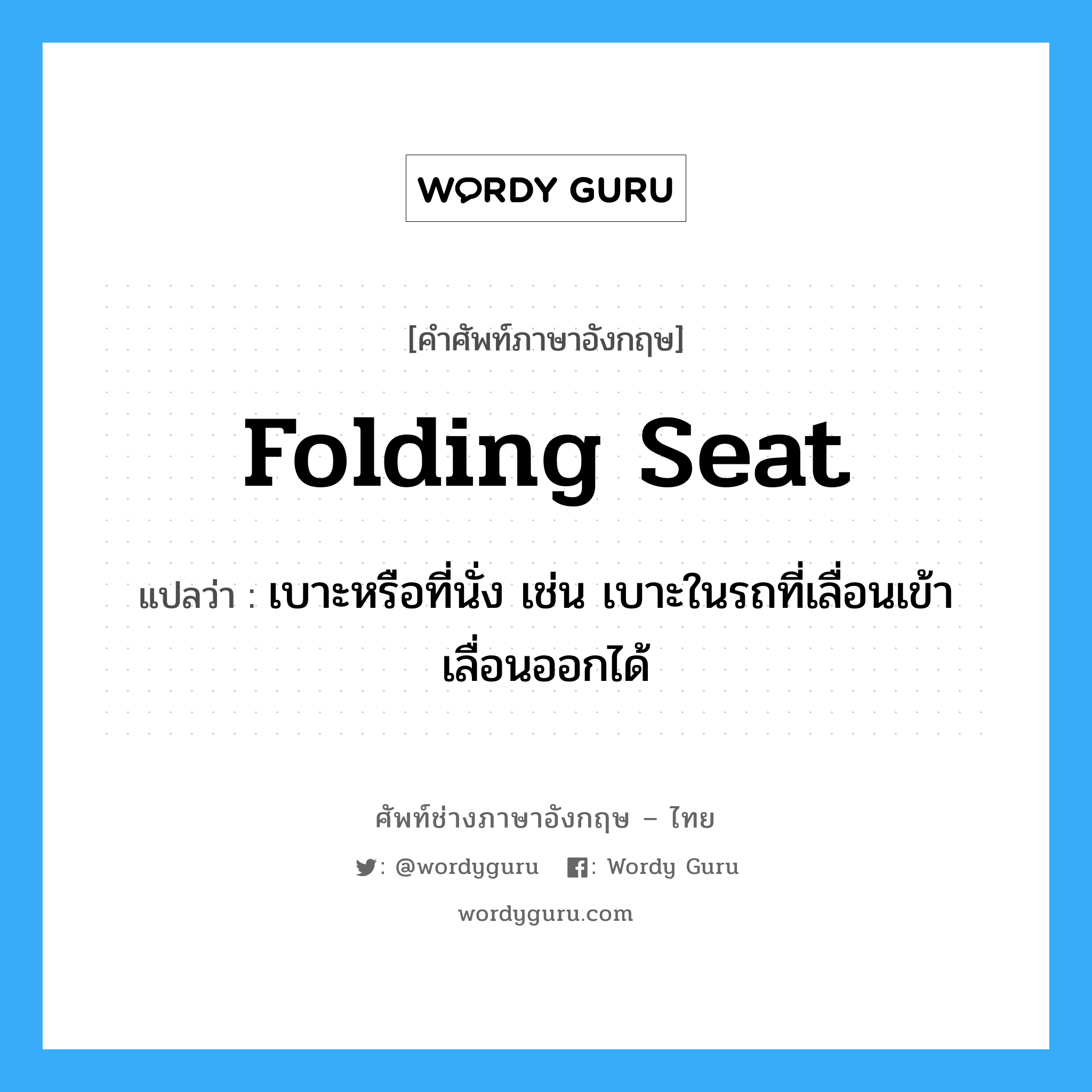 folding seat แปลว่า?, คำศัพท์ช่างภาษาอังกฤษ - ไทย folding seat คำศัพท์ภาษาอังกฤษ folding seat แปลว่า เบาะหรือที่นั่ง เช่น เบาะในรถที่เลื่อนเข้าเลื่อนออกได้
