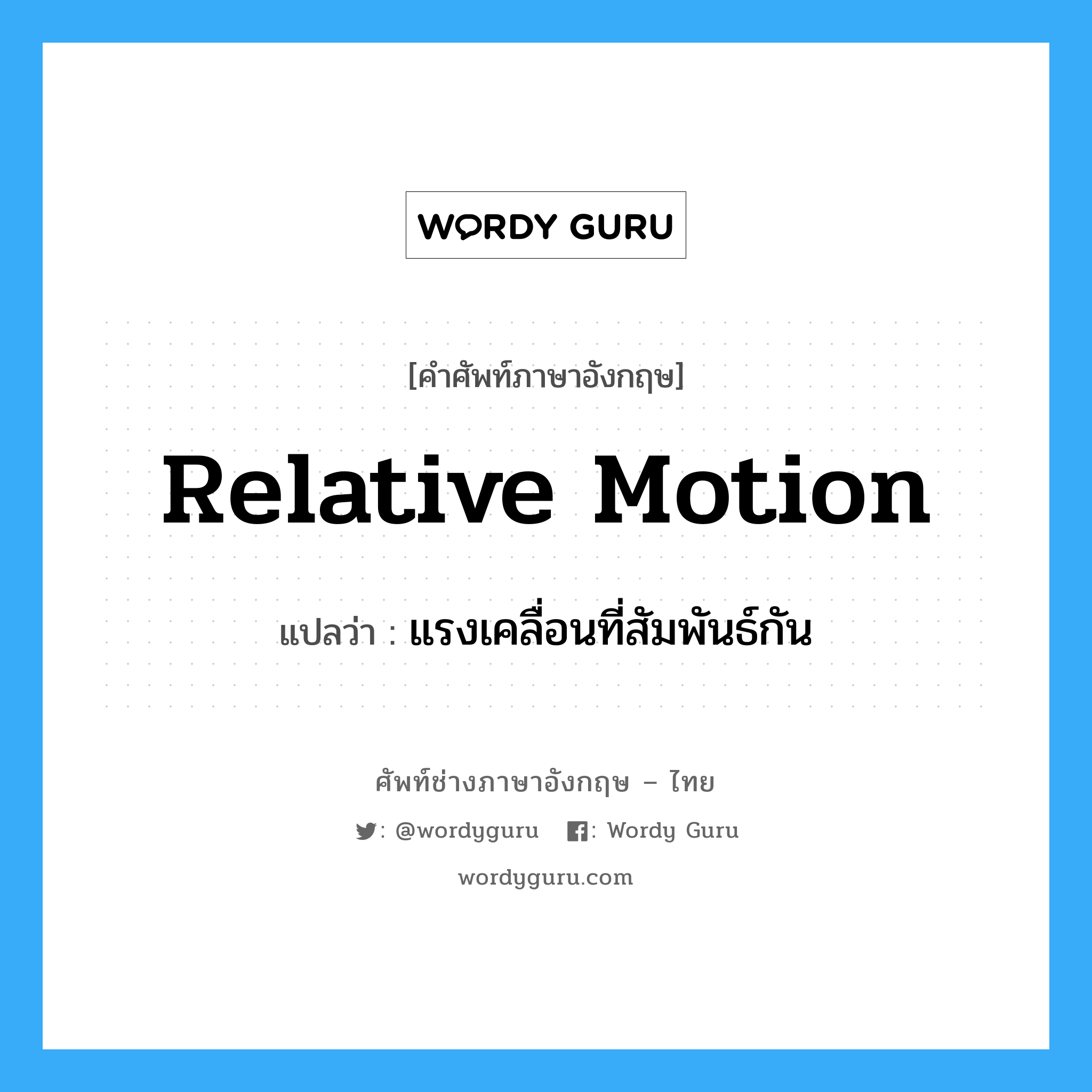 relative motion แปลว่า?, คำศัพท์ช่างภาษาอังกฤษ - ไทย relative motion คำศัพท์ภาษาอังกฤษ relative motion แปลว่า แรงเคลื่อนที่สัมพันธ์กัน