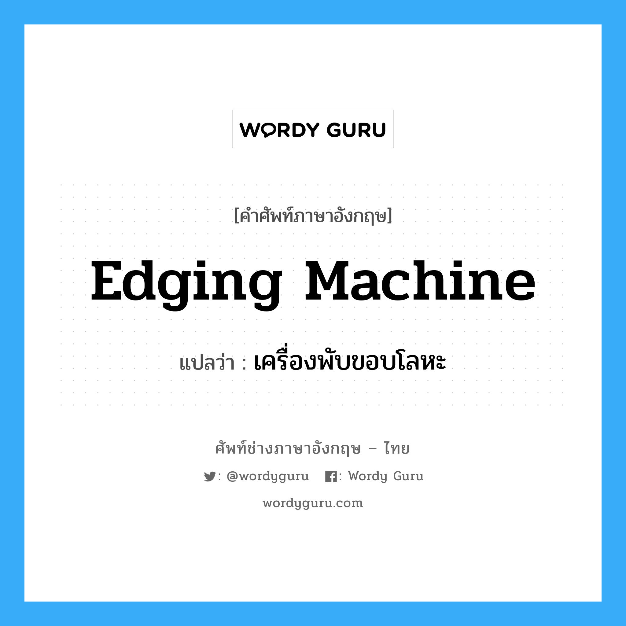edging machine แปลว่า?, คำศัพท์ช่างภาษาอังกฤษ - ไทย edging machine คำศัพท์ภาษาอังกฤษ edging machine แปลว่า เครื่องพับขอบโลหะ