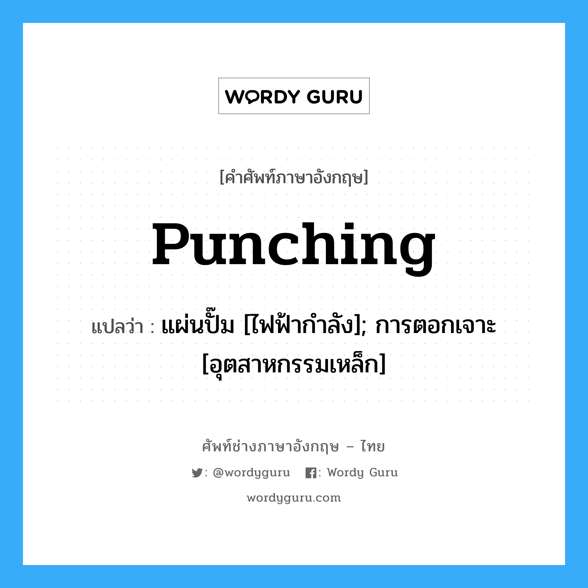 Punching แปลว่า?, คำศัพท์ช่างภาษาอังกฤษ - ไทย Punching คำศัพท์ภาษาอังกฤษ Punching แปลว่า แผ่นปั๊ม [ไฟฟ้ากำลัง]; การตอกเจาะ [อุตสาหกรรมเหล็ก]