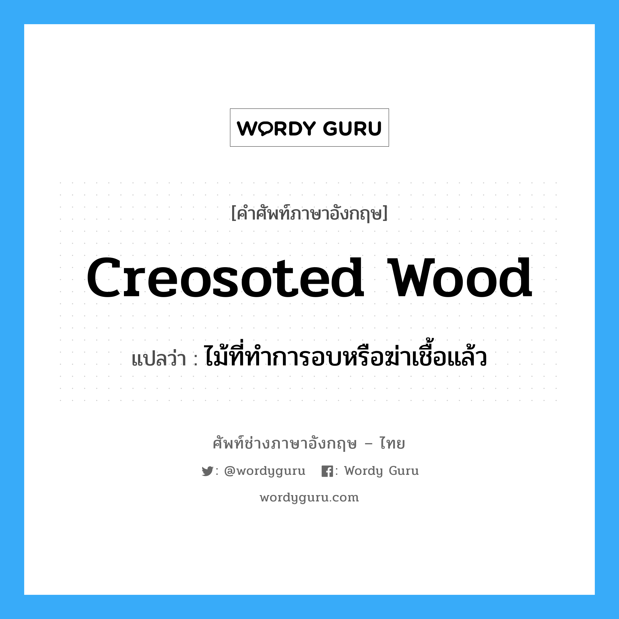 creosoted wood แปลว่า?, คำศัพท์ช่างภาษาอังกฤษ - ไทย creosoted wood คำศัพท์ภาษาอังกฤษ creosoted wood แปลว่า ไม้ที่ทำการอบหรือฆ่าเชื้อแล้ว