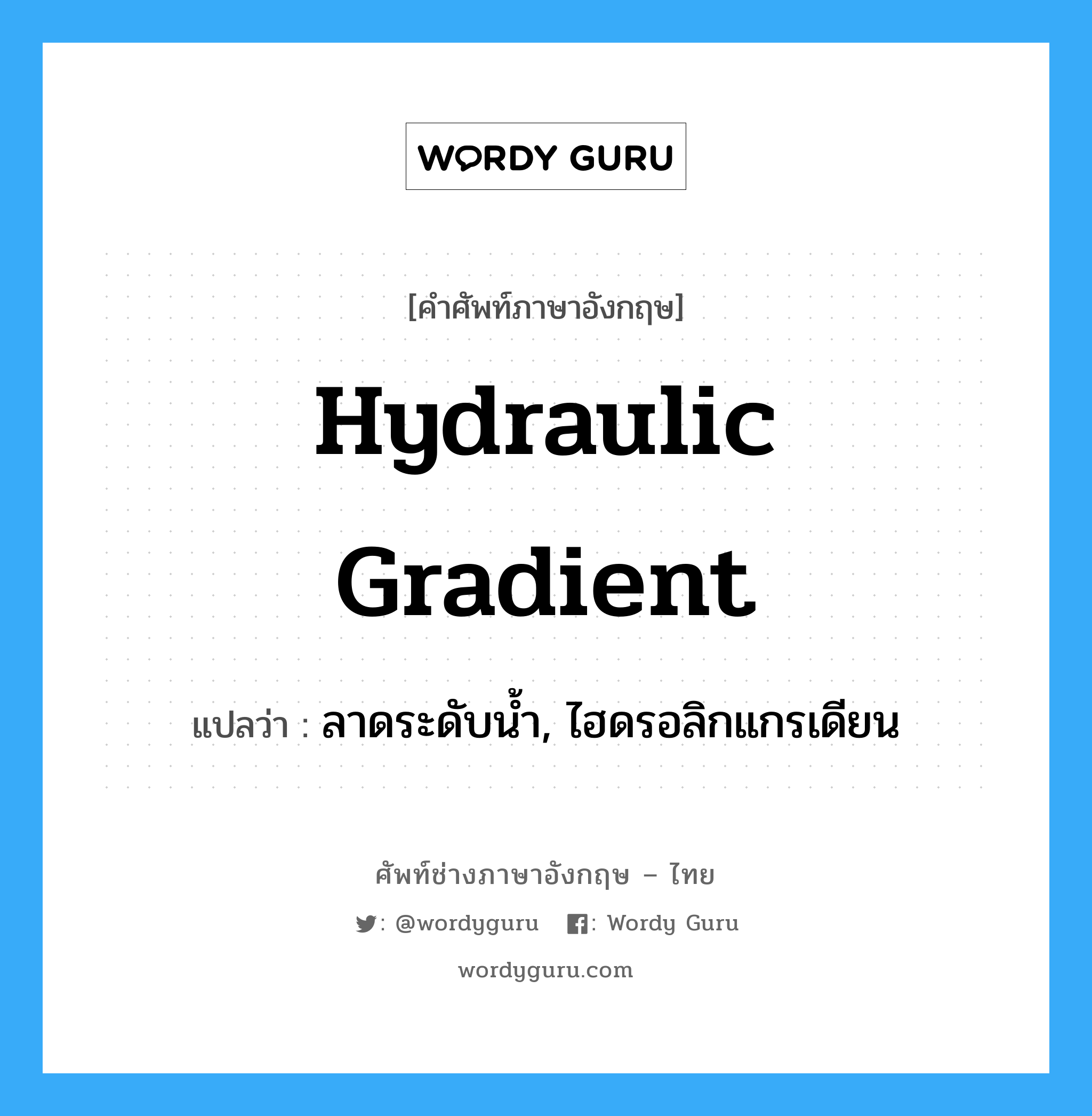 hydraulic gradient แปลว่า?, คำศัพท์ช่างภาษาอังกฤษ - ไทย hydraulic gradient คำศัพท์ภาษาอังกฤษ hydraulic gradient แปลว่า ลาดระดับน้ำ, ไฮดรอลิกแกรเดียน