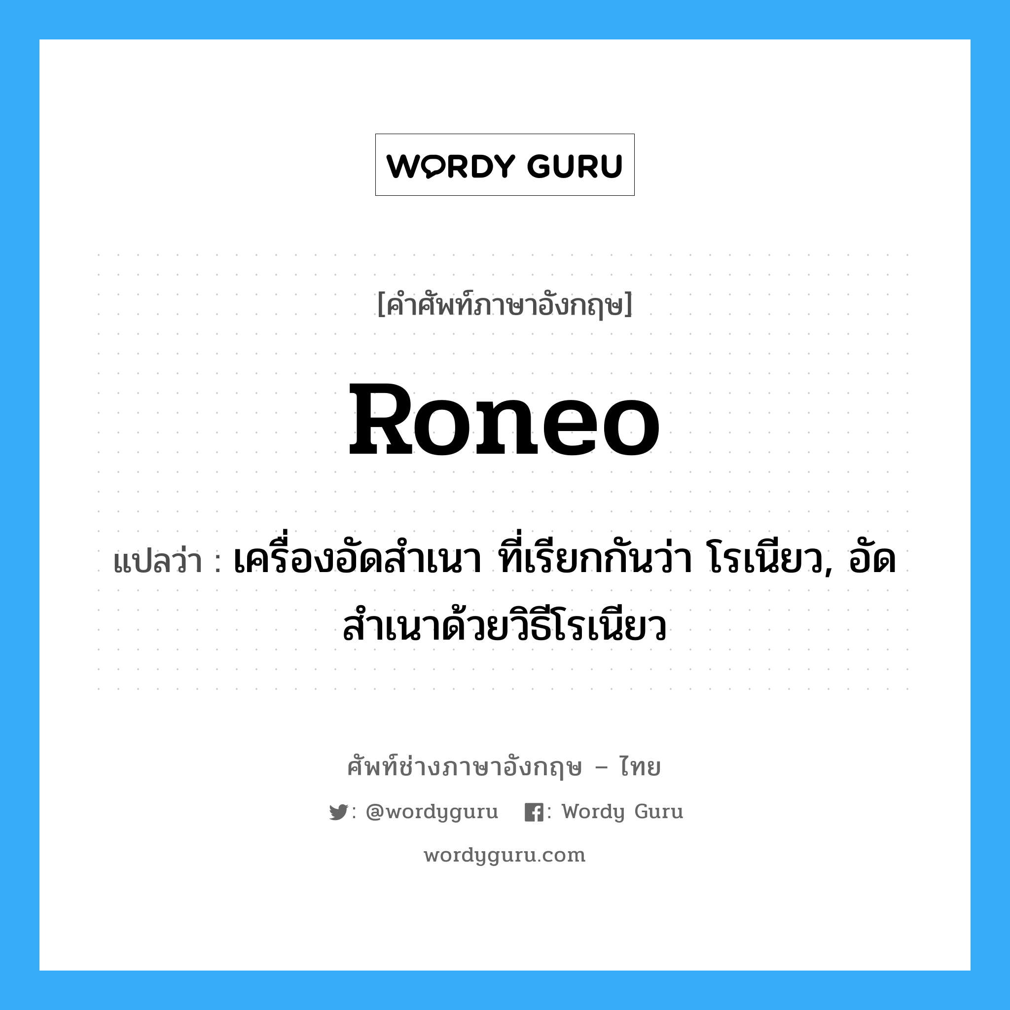 roneo แปลว่า?, คำศัพท์ช่างภาษาอังกฤษ - ไทย roneo คำศัพท์ภาษาอังกฤษ roneo แปลว่า เครื่องอัดสำเนา ที่เรียกกันว่า โรเนียว, อัดสำเนาด้วยวิธีโรเนียว