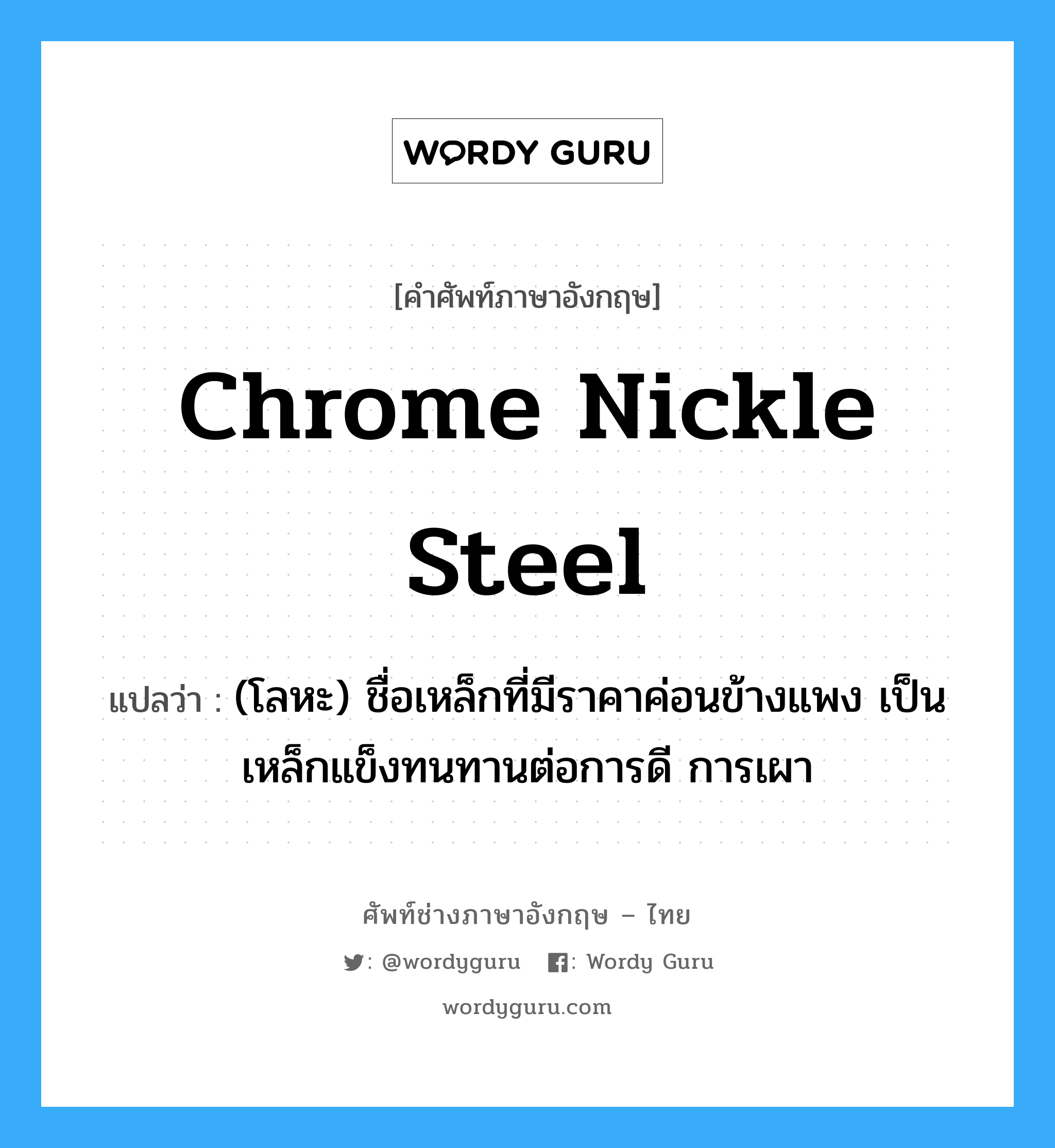chrome nickle steel แปลว่า?, คำศัพท์ช่างภาษาอังกฤษ - ไทย chrome nickle steel คำศัพท์ภาษาอังกฤษ chrome nickle steel แปลว่า (โลหะ) ชื่อเหล็กที่มีราคาค่อนข้างแพง เป็นเหล็กแข็งทนทานต่อการดี การเผา