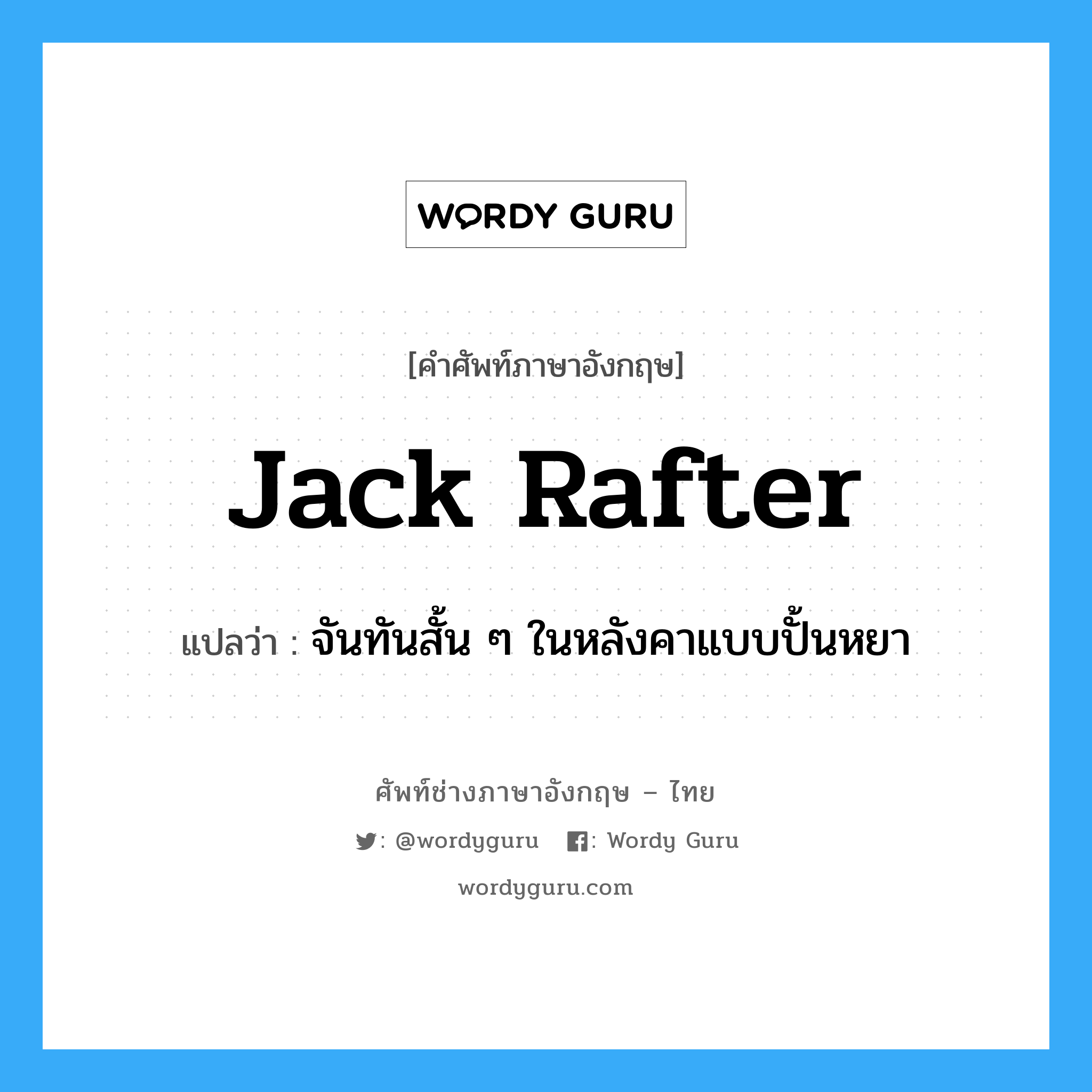 jack rafter แปลว่า?, คำศัพท์ช่างภาษาอังกฤษ - ไทย jack rafter คำศัพท์ภาษาอังกฤษ jack rafter แปลว่า จันทันสั้น ๆ ในหลังคาแบบปั้นหยา