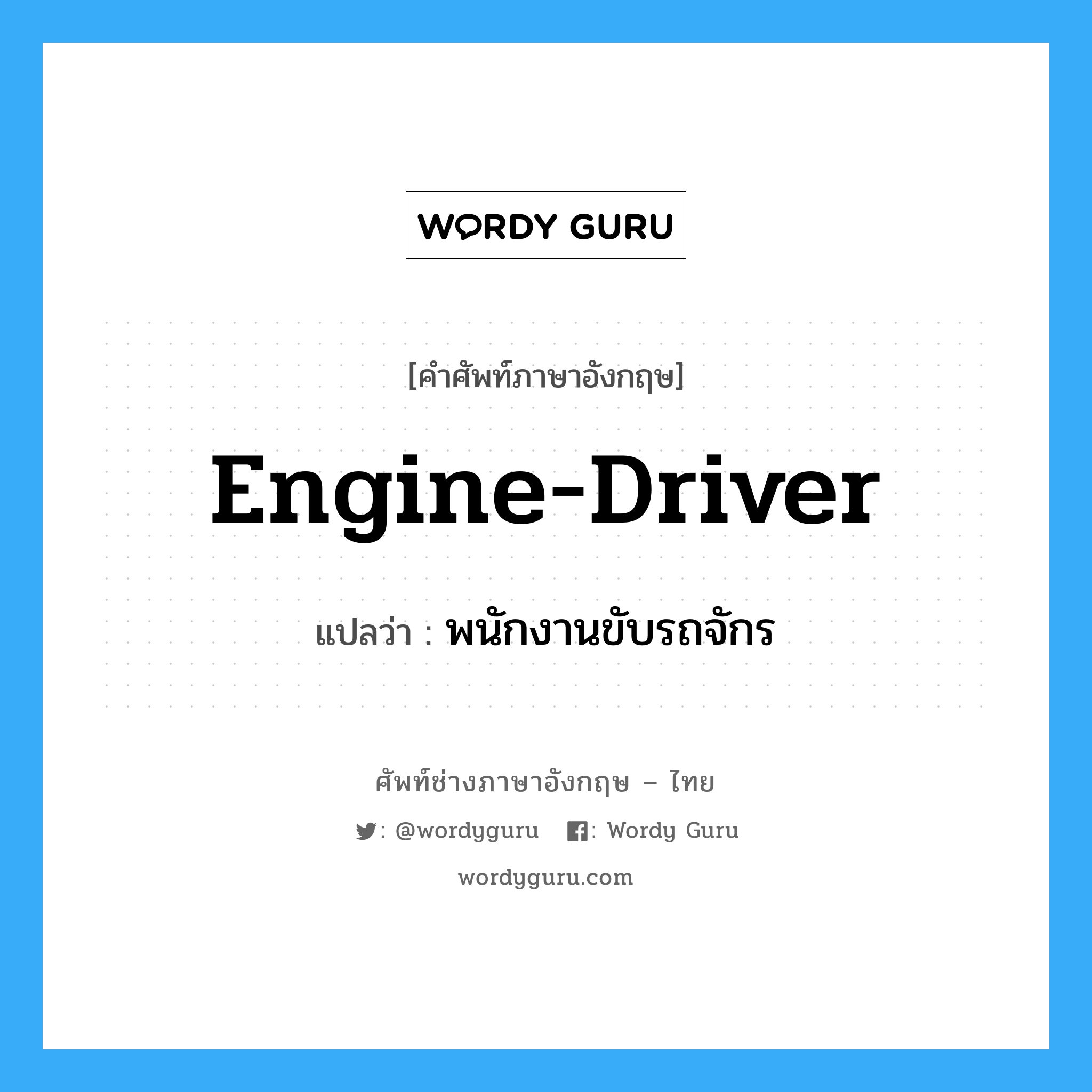 พนักงานขับรถจักร ภาษาอังกฤษ?, คำศัพท์ช่างภาษาอังกฤษ - ไทย พนักงานขับรถจักร คำศัพท์ภาษาอังกฤษ พนักงานขับรถจักร แปลว่า engine-driver